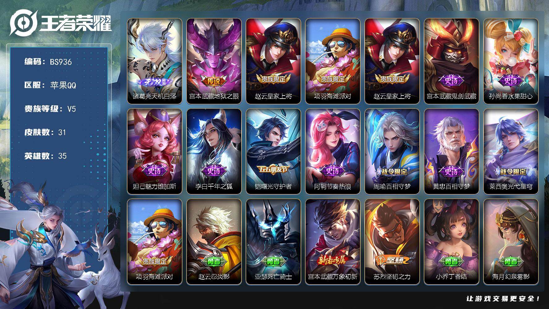 王者荣耀账号苹果QQ苹果Q-V5-最强王者段位-35英雄-31皮肤-1无双-1传说-10史诗
【无双皮肤】：诸葛亮天机白泽
【传说皮肤】：宫本武藏地狱之眼
【限定皮肤】：赵云皇家上将，项羽海滩派对
【史诗皮肤】：赵云皇