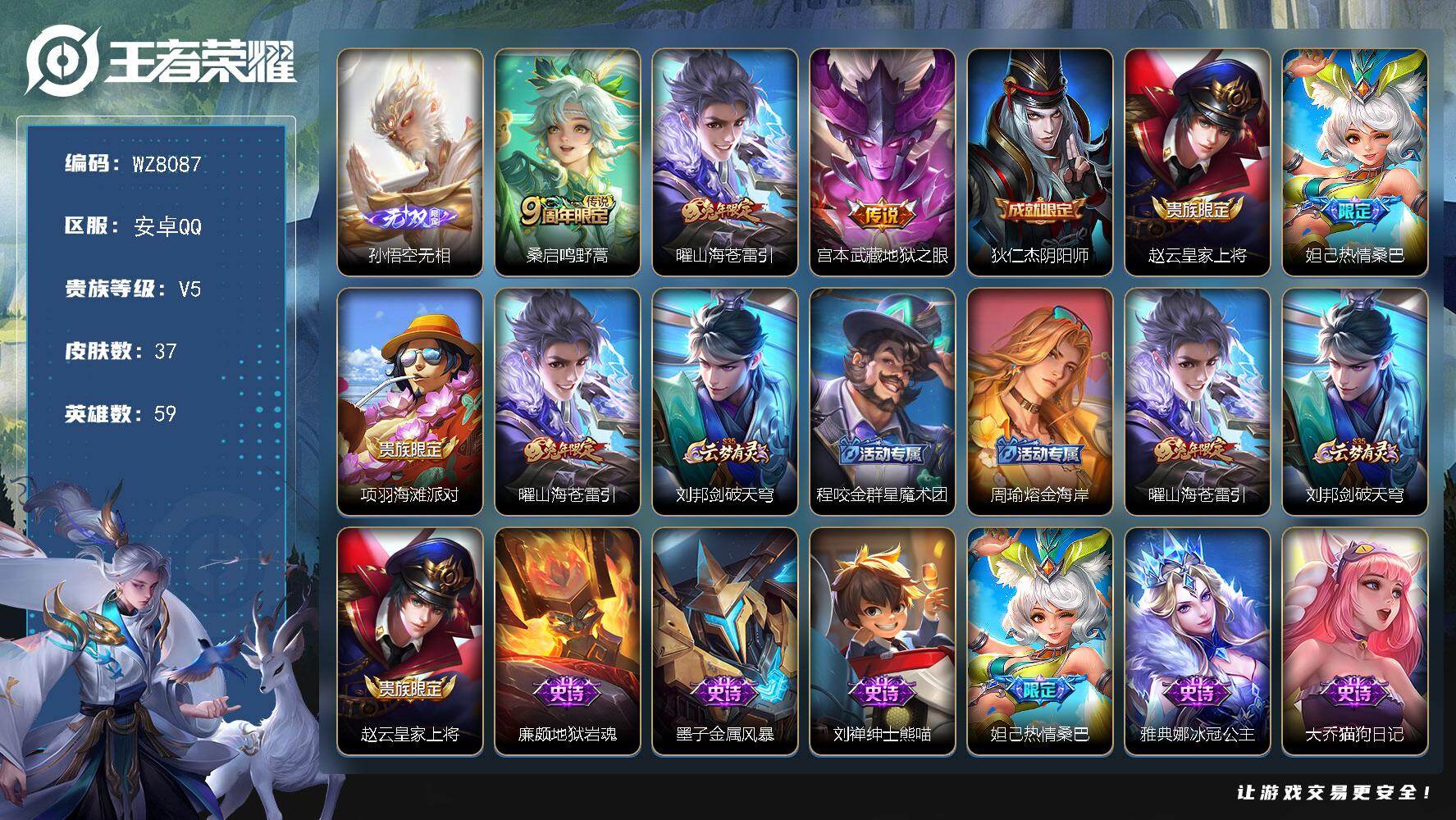 王者荣耀账号安卓QQ安卓Q-V5-永恒钻石V段位-59英雄-37皮肤-1无双-3传说-10史诗
【无双皮肤】：孙悟空无相
【传说皮肤】：桑启鸣野蒿，曜山海苍雷引，宫本武藏地狱之眼
【限定皮肤】：狄仁杰阴阳师，赵云皇家上