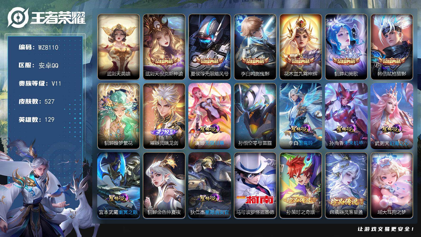 王者荣耀账号安卓QQ安卓Q-V11-最强王者段位-129英雄-527皮肤-6典藏皮肤-1典藏英雄-1珍品无双-1无双-5珍品传说-71传说-165史诗
【英雄全皮】：墨子全皮，嬴政全皮，刘禅全皮，阿轲全皮，白起全皮，达