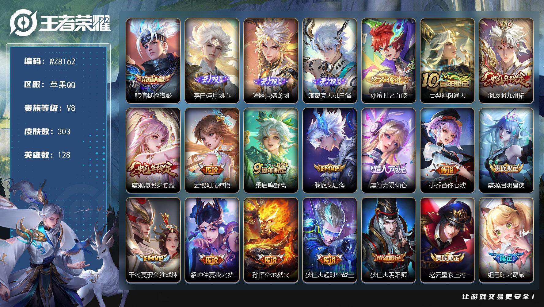 王者荣耀账号苹果QQ苹果Q-V8-永恒钻石IV段位-128英雄-303皮肤-1典藏皮肤-3无双-1珍品传说-13传说-82史诗
【英雄全皮】：影全皮
【荣耀典藏】：韩信弑枪猎影
【无双皮肤】：李白碎月剑心，曜器灵螭龙剑