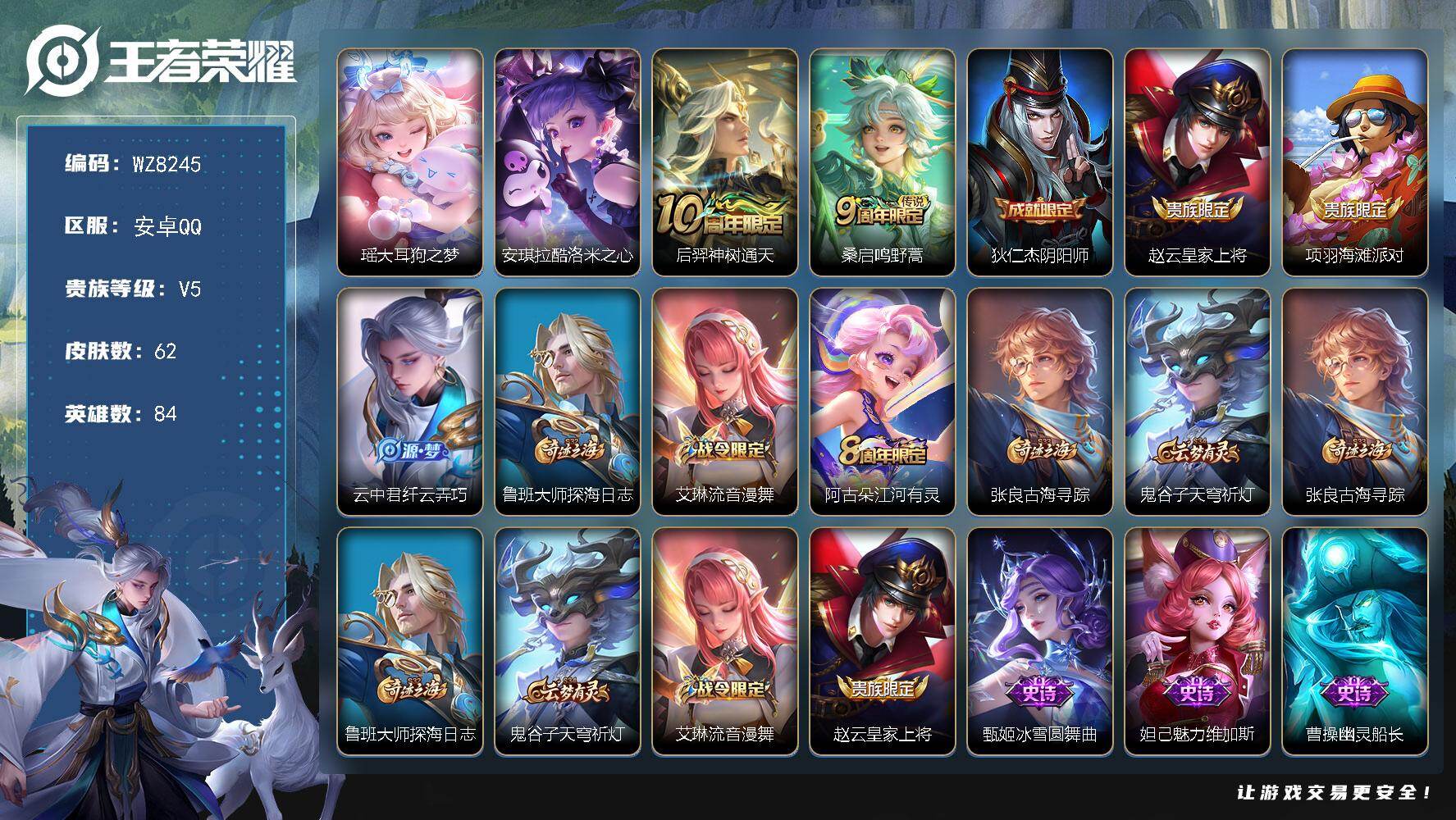 王者荣耀账号安卓QQ安卓Q-V5-荣耀黄金II段位-84英雄-62皮肤-2珍品传说-2传说-11史诗
【珍品传说】：瑶大耳狗之梦，安琪拉酷洛米之心
【传说皮肤】：后羿神树通天，桑启鸣野蒿
【限定皮肤】：狄仁杰阴阳师，赵