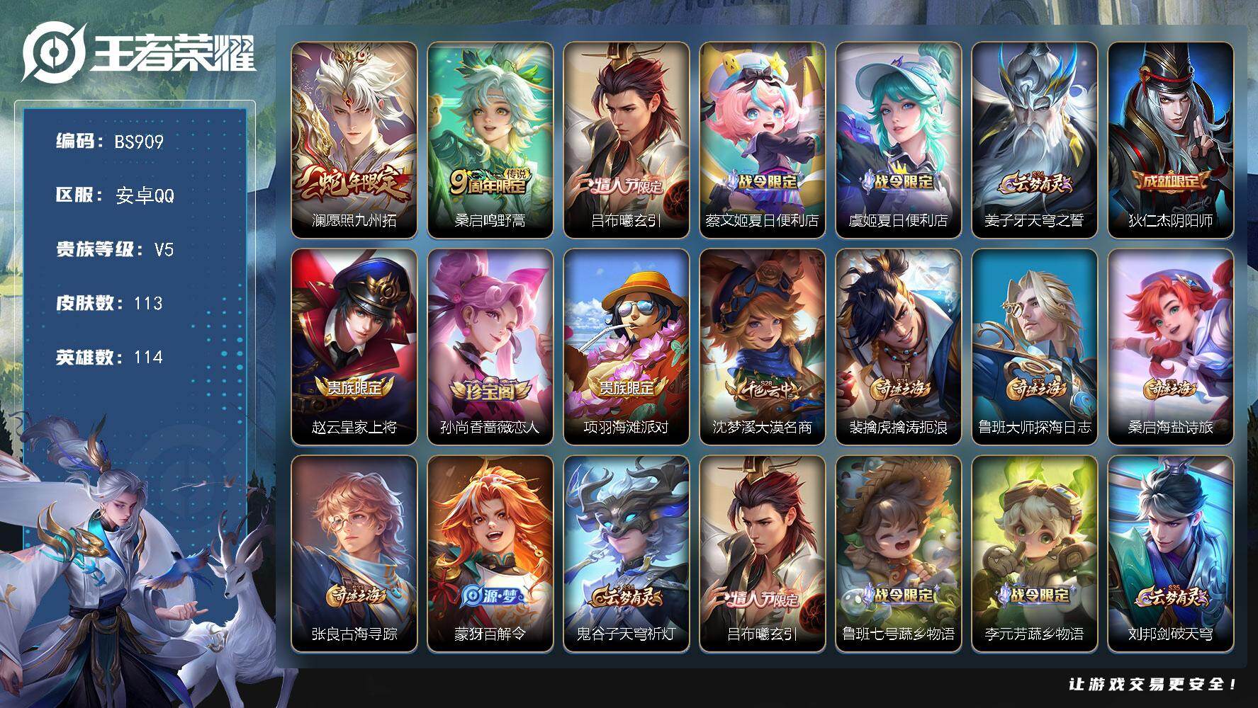 王者荣耀账号安卓QQ安卓Q-V5-至尊星耀III段位-114英雄-113皮肤-3传说-32史诗
【传说皮肤】：澜愿照九州拓，桑启鸣野蒿，吕布曦玄引
【限定皮肤】：蔡文姬夏日便利店，虞姬夏日便利店，姜子牙天穹之誓，狄仁杰