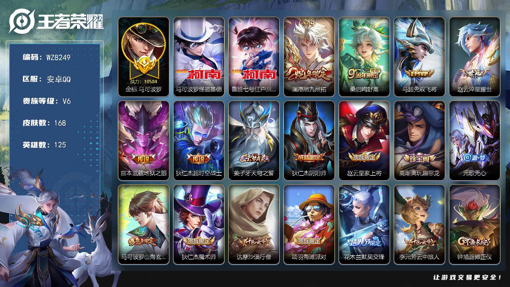 王者荣耀账号安卓QQ安卓Q-V6-永恒钻石II段位-125英雄-168皮肤-2珍品传说-6传说-43史诗账号限制
【英雄全皮】：孙权全皮
【珍品传说】：马可波罗怪盗基德，鲁班七号江户川柯南
【传说皮肤】：澜愿照九州拓，
