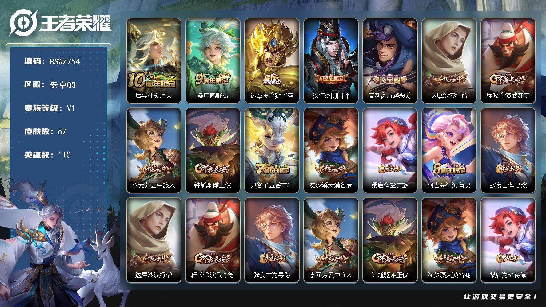 王者荣耀账号安卓QQ安卓Q 千场小号！ 67皮肤-3传说-16史诗
【传说皮肤】：后羿神树通天，桑启鸣野蒿，达摩黄金狮子座
【限定皮肤】：狄仁杰阴阳师，高渐离玩趣恶龙，达摩沙漠行僧，程咬金演武夺筹，李元芳云中旅人，钟馗