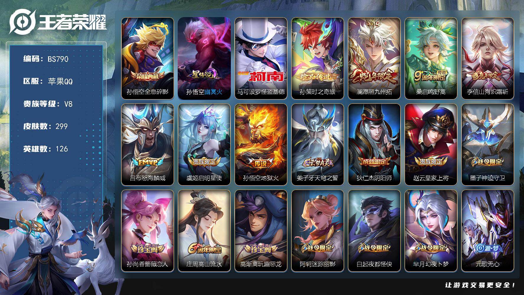 王者荣耀账号苹果QQ苹果Q-V8-至尊星耀V段位-126英雄-299皮肤-1典藏皮肤-2珍品传说-6传说-84史诗
【英雄全皮】：蒙恬全皮，影全皮
【荣耀典藏】：孙悟空全息碎影
【珍品传说】：马可波罗怪盗基德，孙策时之