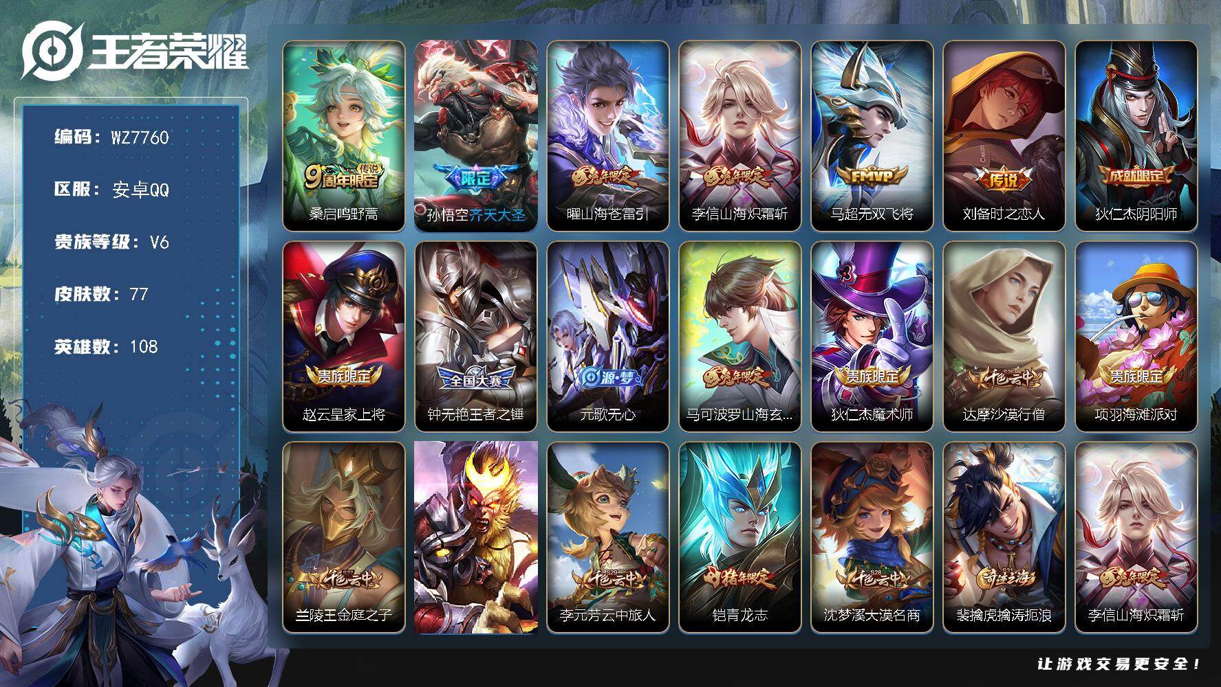 王者荣耀账号安卓QQ安卓Q-V6-荣耀黄金II段位-108英雄-77皮肤-6传说-17史诗
【传说皮肤】：桑启鸣野蒿，孙悟空齐天大圣，曜山海苍雷引，李信山海炽霜斩，马超无双飞将，刘备时之恋人
【限定皮肤】：狄仁杰阴阳师