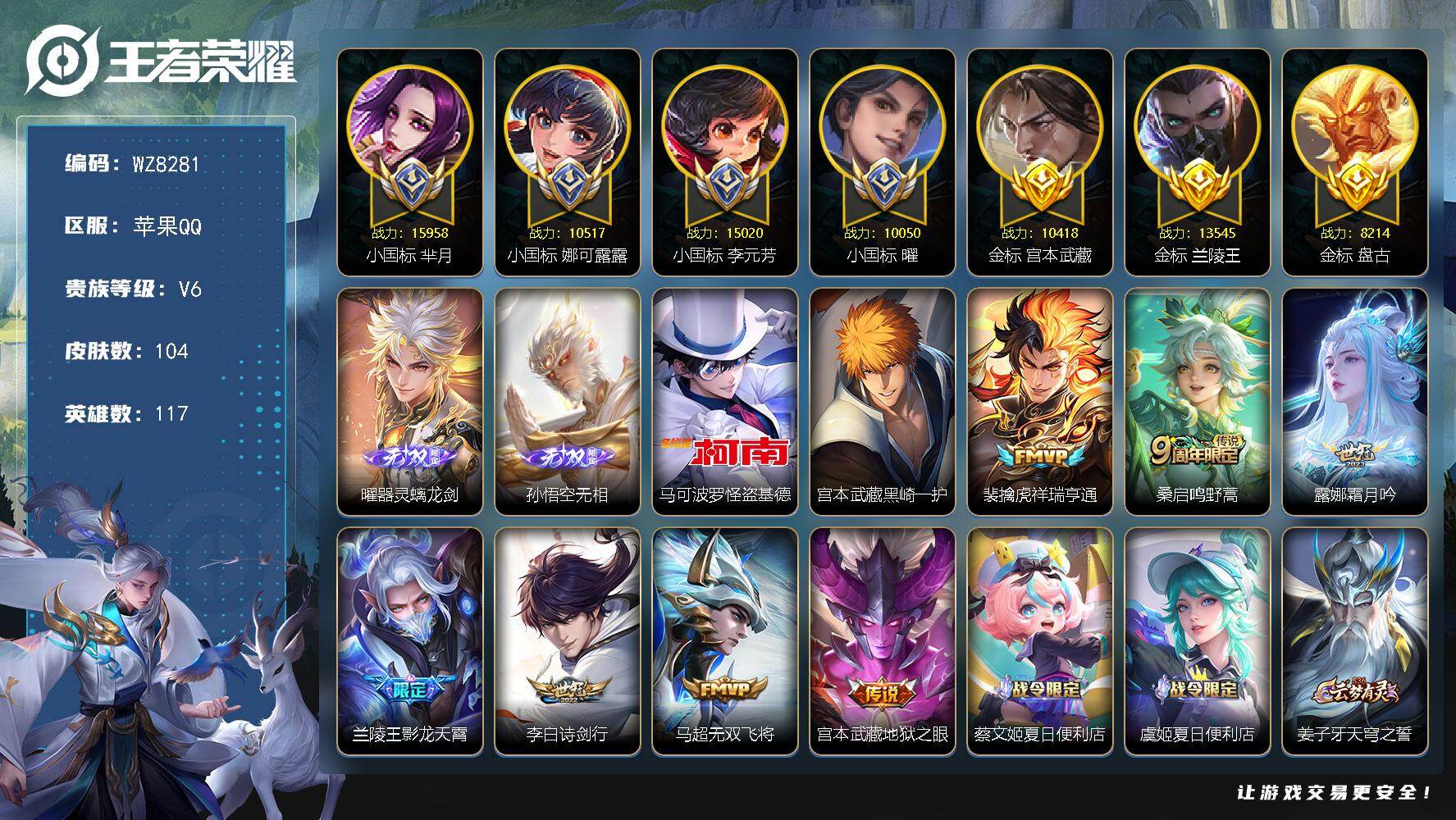王者荣耀账号苹果QQ苹果Q-V6-最强王者段位-117英雄-104皮肤-2无双-2珍品传说-7传说-25史诗
【无双皮肤】：曜器灵螭龙剑，孙悟空无相
【珍品传说】：马可波罗怪盗基德，宫本武藏黑崎一护
【传说皮肤】：裴擒