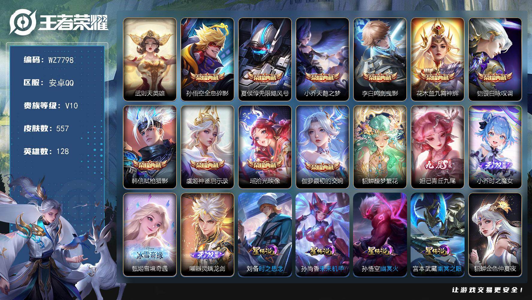 王者荣耀账号安卓QQ安卓Q-V10-最强王者段位-128英雄-557皮肤-10典藏皮肤-1典藏英雄-1珍品无双-4无双-4珍品传说-96传说-181史诗
【英雄全皮】：墨子全皮，嬴政全皮，刘禅全皮，白起全皮，元歌全皮，