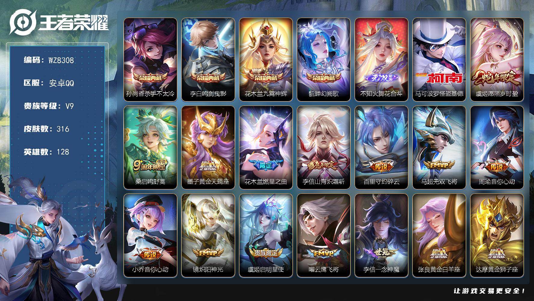 王者荣耀账号安卓QQ安卓Q-V9-永恒钻石I段位-128英雄-316皮肤-4典藏皮肤-1无双-1珍品传说-20传说-88史诗
【英雄全皮】：李信全皮，影全皮
【荣耀典藏】：孙尚香杀手不太冷，李白鸣剑曳影，花木兰九霄神辉