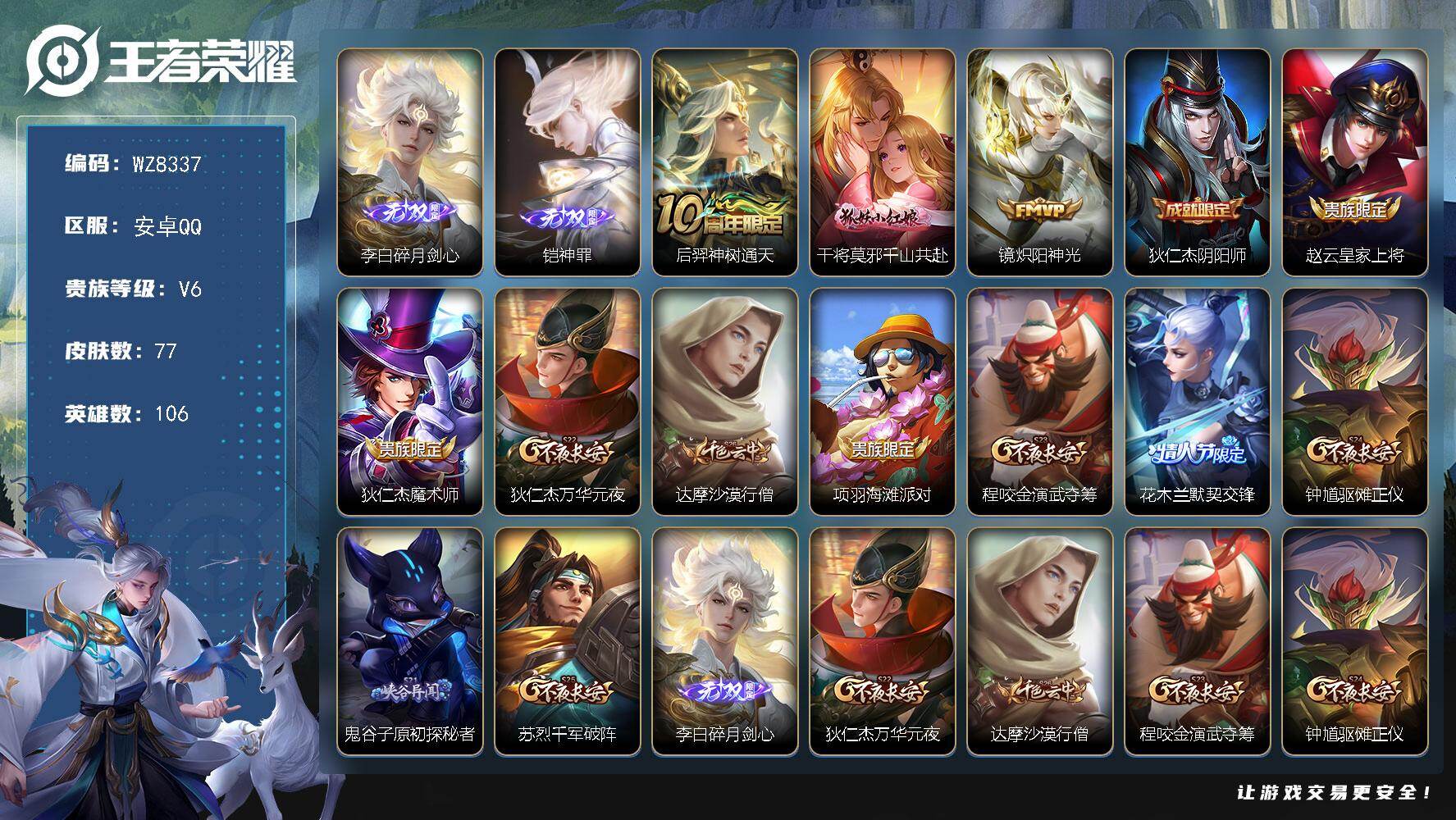 王者荣耀账号安卓QQ安卓Q-V6-至尊星耀III段位-106英雄-77皮肤-2无双-3传说-23史诗
【无双皮肤】：李白碎月剑心，铠神罪
【传说皮肤】：后羿神树通天，干将莫邪千山共赴，镜炽阳神光
【限定皮肤】：狄仁杰阴