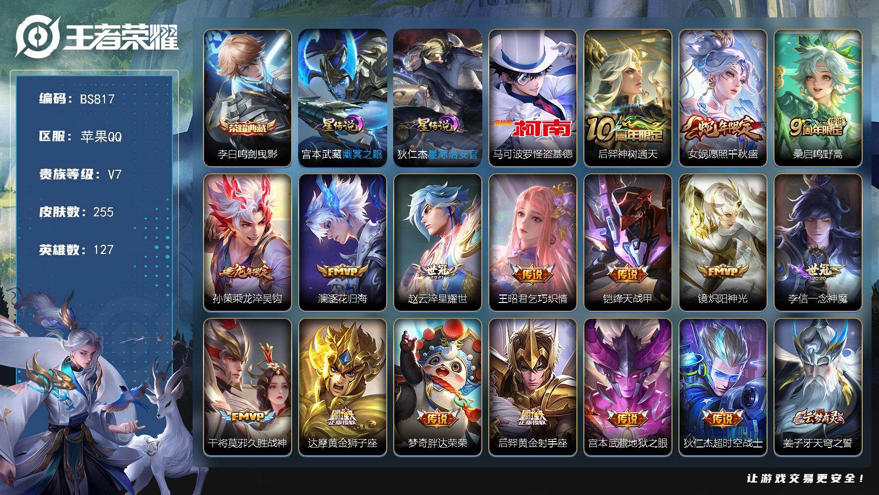 王者荣耀账号苹果QQ苹果Q-V7-最强王者段位-127英雄-255皮肤-1典藏皮肤-1珍品传说-16传说-69史诗
【荣耀典藏】：李白鸣剑曳影
【珍品传说】：马可波罗怪盗基德
【传说皮肤】：后羿神树通天，女娲愿照千秋盛