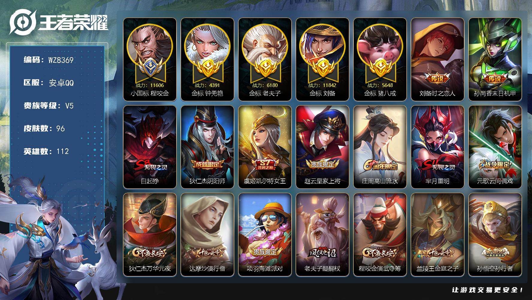 王者荣耀账号安卓QQ【多金标多万战】V5-永恒钻石V段位-112英雄-96皮肤-2传说-26史诗
【传说皮肤】：刘备时之恋人，孙尚香末日机甲
【限定皮肤】：白起狰，狄仁杰阴阳师，虞姬凯尔特女王，赵云皇家上将，庄周高山流