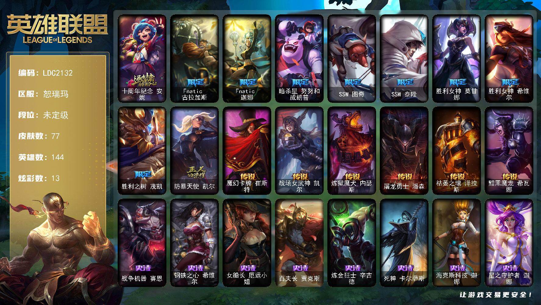 英雄联盟账号网通恕瑞玛【LDC2132】144英雄/77皮肤/1神话/9限定/1臻彩/13炫彩/6传说/20史诗/未定级/霸天巨兽雪崩墨菲特/十周年 安妮/Fnatic古拉加斯/Fnatic迦娜/暗杀星努努和威朗普/SS