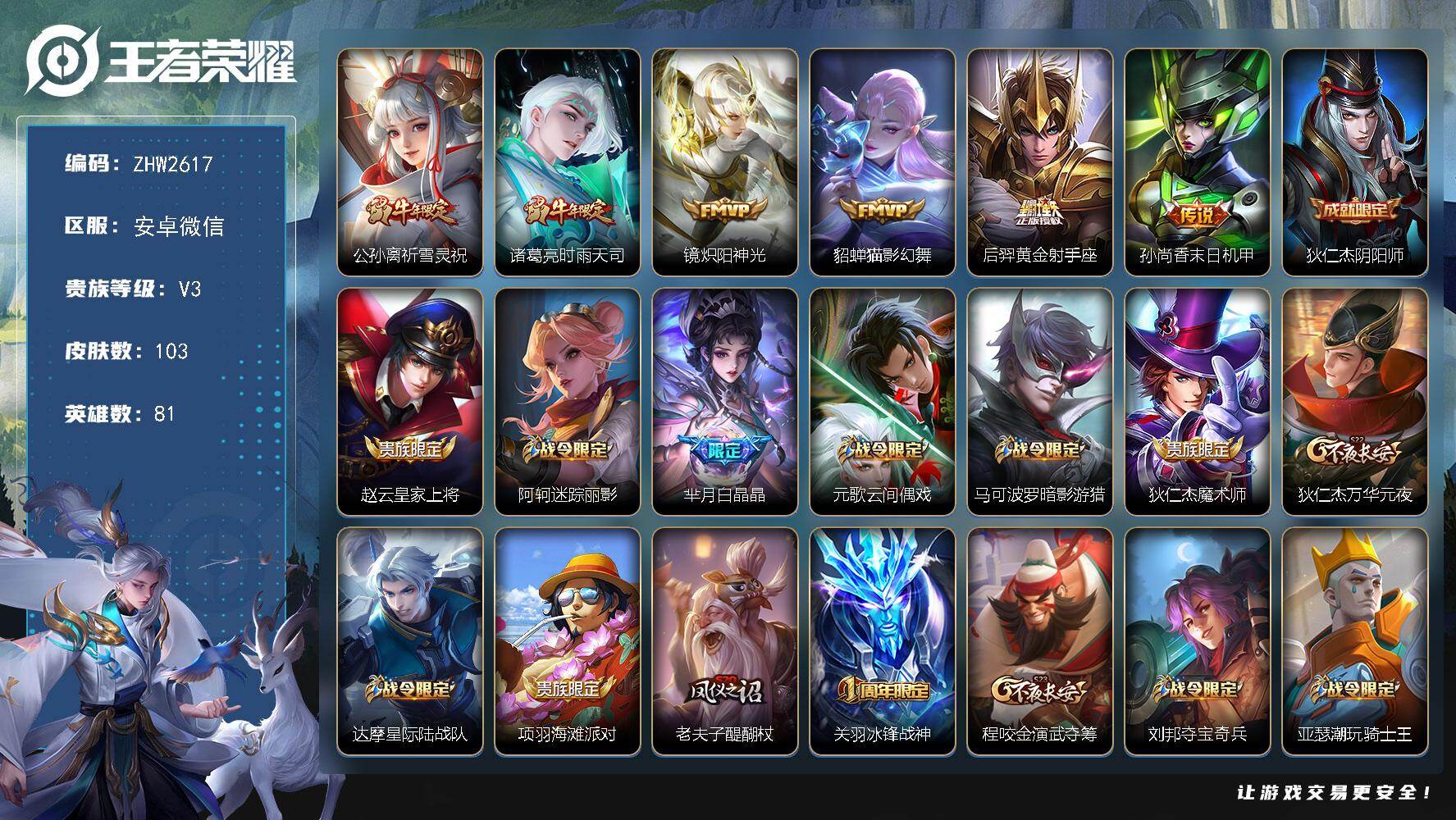 王者荣耀账号安卓VX安卓WX-V3-荣耀黄金IV段位-81英雄-103皮肤-6传说-22史诗
【传说皮肤】：公孙离祈雪灵祝，诸葛亮时雨天司，镜炽阳神光，貂蝉猫影幻舞，后羿黄金射手座，孙尚香末日机甲
【限定皮肤】：狄仁杰