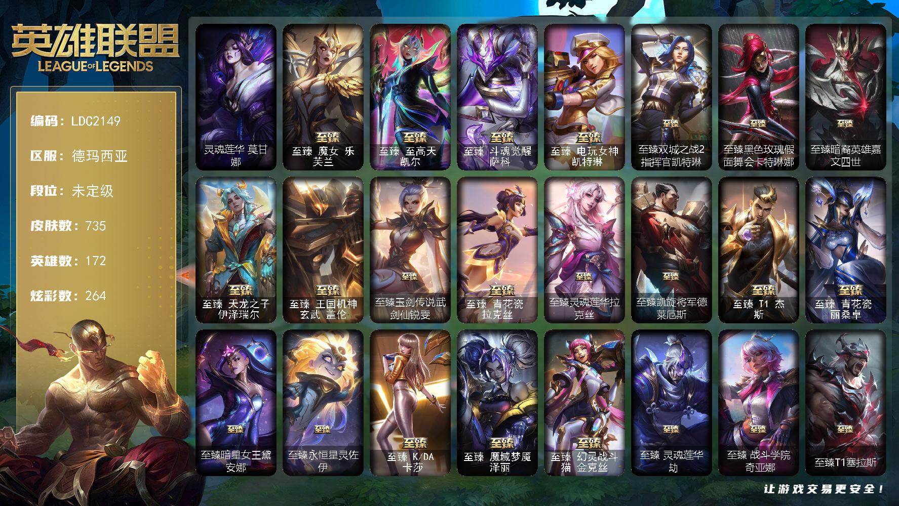 英雄联盟账号网通德玛西亚【LDC2149】172英雄/735皮肤/5终极/38神话/128限定/26臻彩/264炫彩/63传说/105史诗/未定级/灵魂莲华莫甘娜/觅心游侠卢锡安头像/至臻魔女乐芙兰/至臻至高天凯尔/至臻斗