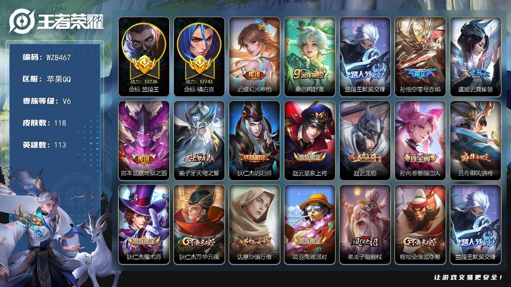 王者荣耀账号苹果QQ苹果Q-V6-最强王者段位-113英雄-118皮肤-6传说-32史诗
【传说皮肤】：云缨幻光神枪，桑启鸣野蒿，兰陵王默契交锋，孙悟空零号赤焰，虞姬云霓雀翎，宫本武藏地狱之眼
【限定皮肤】：姜子牙天穹
