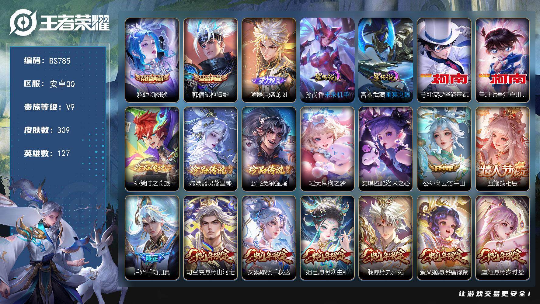 王者荣耀账号安卓QQ安卓Q-V9-至尊星耀IV段位-127英雄-309皮肤-2典藏皮肤-1无双-7珍品传说-38传说-101史诗
【英雄全皮】：苍全皮，蒙恬全皮，司空震全皮，影全皮
【荣耀典藏】：貂蝉幻阙歌，韩信弑枪猎