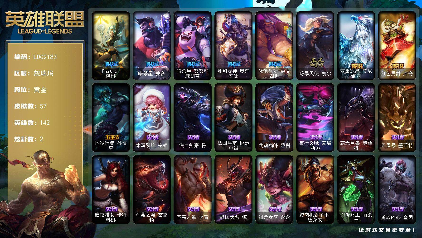 英雄联盟账号网通恕瑞玛【LDC2183】142英雄/57皮肤/6限定/2炫彩/3传说/17史诗/黄金/雪花头像/Fnatic迦娜/暗杀星蒙多/暗杀星努努和威朗普/胜利女神 奥莉安娜/泳池派对 嘉文四世/防暴天使凯尔/双重