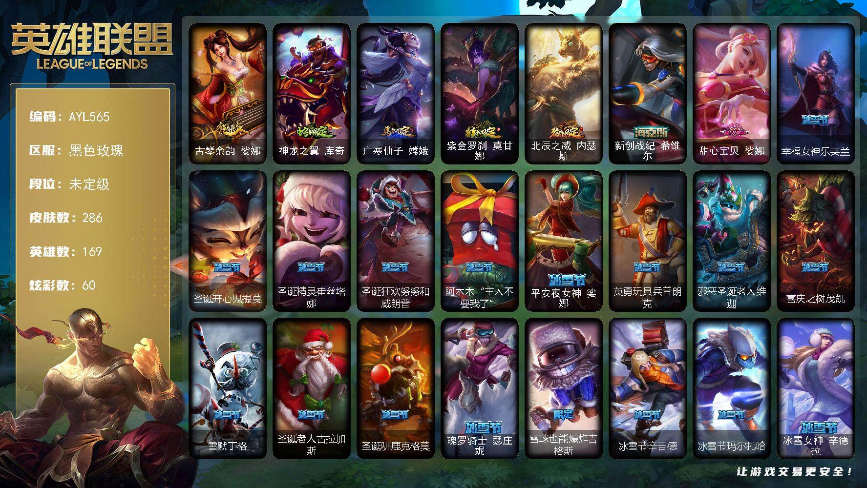 英雄联盟账号电信【店主推荐捡漏号】未定级段位-169英雄-286皮肤-60炫彩-2终极-3神话-68限定-27传说-74史诗
【热门头像】：卡特琳娜的匕首头像
【臻彩皮肤】：冰雪游神巴德炫金，偶像歌手阿狸极地雪莲，