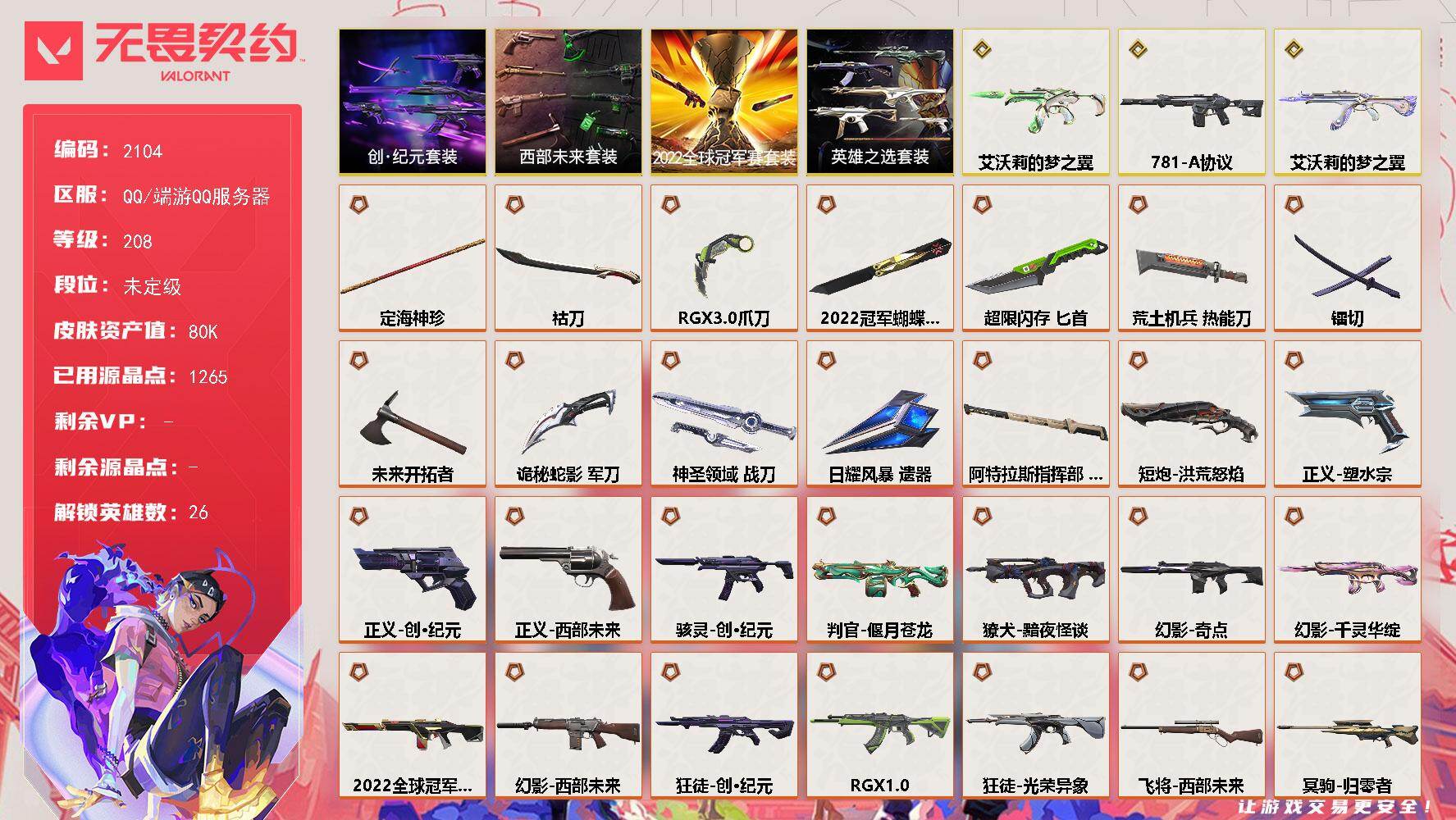 无畏契约账号QQ[15959596]【套装】：2022全球冠军赛套装，西部未来套装，创·纪元套装，英雄之选套装
【英雄】：幻棱，炼狱，维斯，暮蝶，钛狐，壹决，铁臂，捷风，雷兹，幽影，不死鸟，贤者，猎枭，蝰蛇，零，芮娜