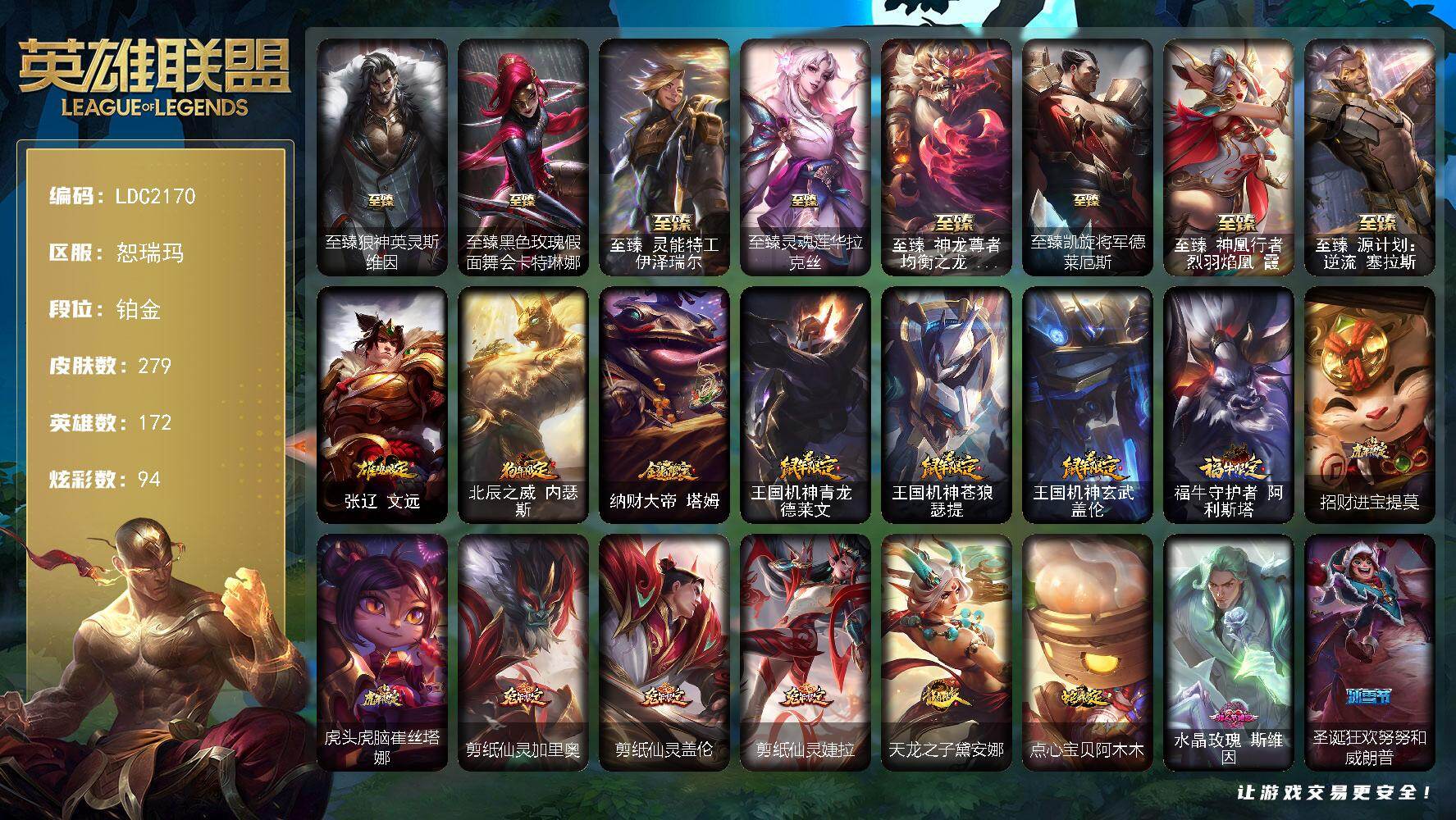 英雄联盟账号网通恕瑞玛【LDC2170】172英雄/279皮肤/1终极/9神话/60限定/12臻彩/94炫彩/38传说/22史诗/铂金账号等级:173/至臻狼神英灵斯维因/至臻黑色玫瑰假面舞会卡特琳娜/至臻 伊泽瑞尔/至