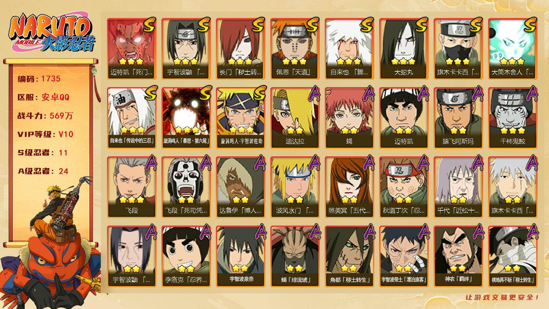 火影忍者账号安卓QQV10-569万战力-11S级忍者数-24A级忍者数-九喇嘛水门73片-SN8014
【S级忍者】：长门「秽土转生」(3星)，宇智波鼬「须佐能乎」(3星)，旗木卡卡西「须佐能乎」(3星)，自来也「舞