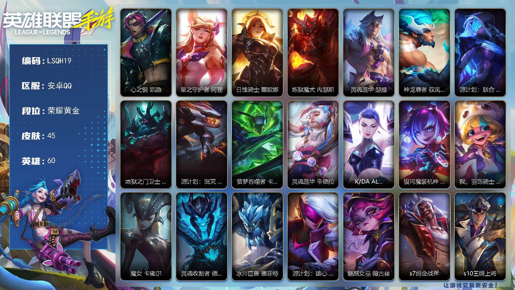 LOL手游账号安卓QQ【LSQH19】60英雄/45皮肤/荣耀黄金/心之钢 凯隐/星之守护者 阿狸/日蚀骑士 蕾欧娜/炼狱魔犬 内瑟斯/灵魂莲华 瑟提/神龙尊者 驭风啸龙 易/源计划：联合 艾希/地狱之门卫士 加里奥/源