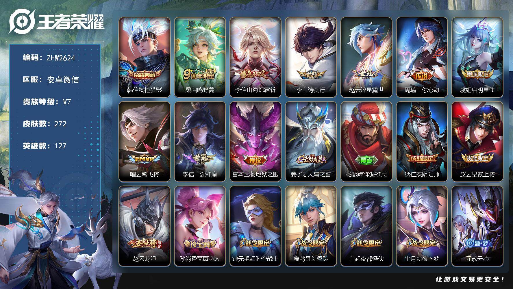 王者荣耀账号安卓VX安卓WX-V7-至尊星耀V段位-127英雄-272皮肤-1典藏皮肤-9传说-69史诗
【英雄全皮】：李信全皮，鲁班大师全皮，戈娅全皮
【荣耀典藏】：韩信弑枪猎影
【传说皮肤】：桑启鸣野蒿，李信山海炽