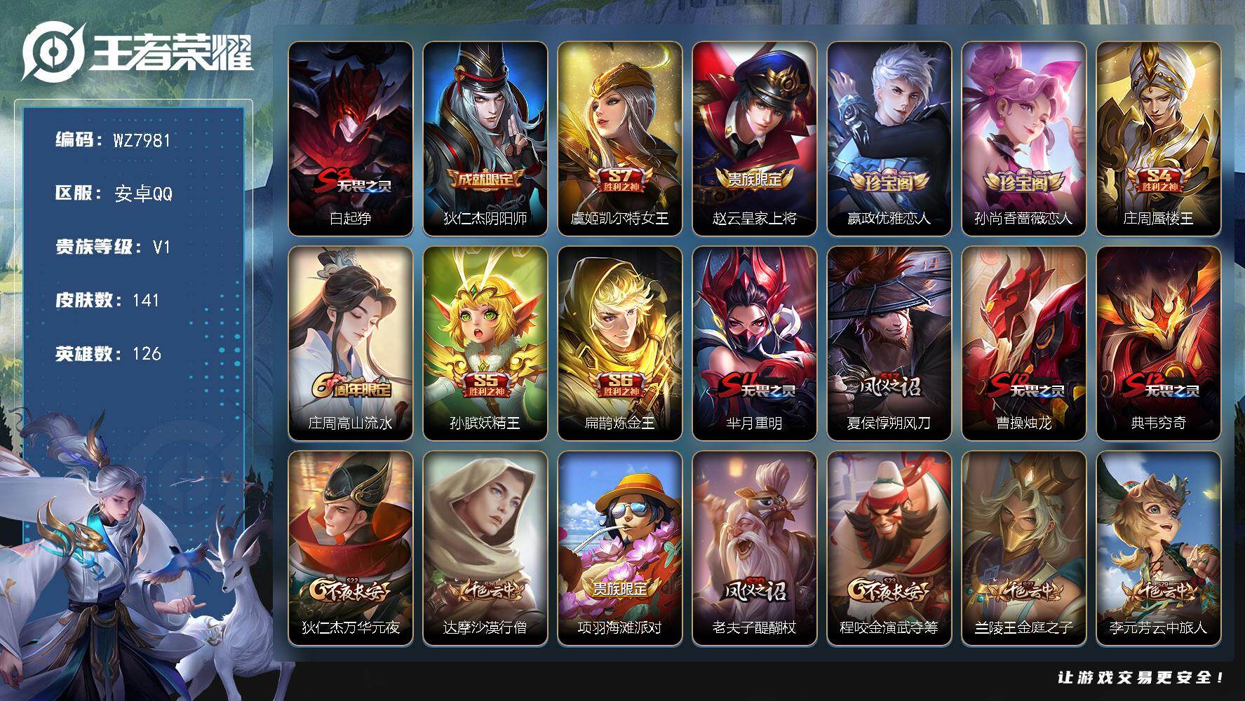 王者荣耀账号安卓QQ安卓Q-V1-最强王者段位-126英雄-141皮肤-30史诗
【限定皮肤】：白起狰，狄仁杰阴阳师，虞姬凯尔特女王，赵云皇家上将，嬴政优雅恋人，孙尚香蔷薇恋人，庄周蜃楼王，庄周高山流水，孙膑妖精王，扁