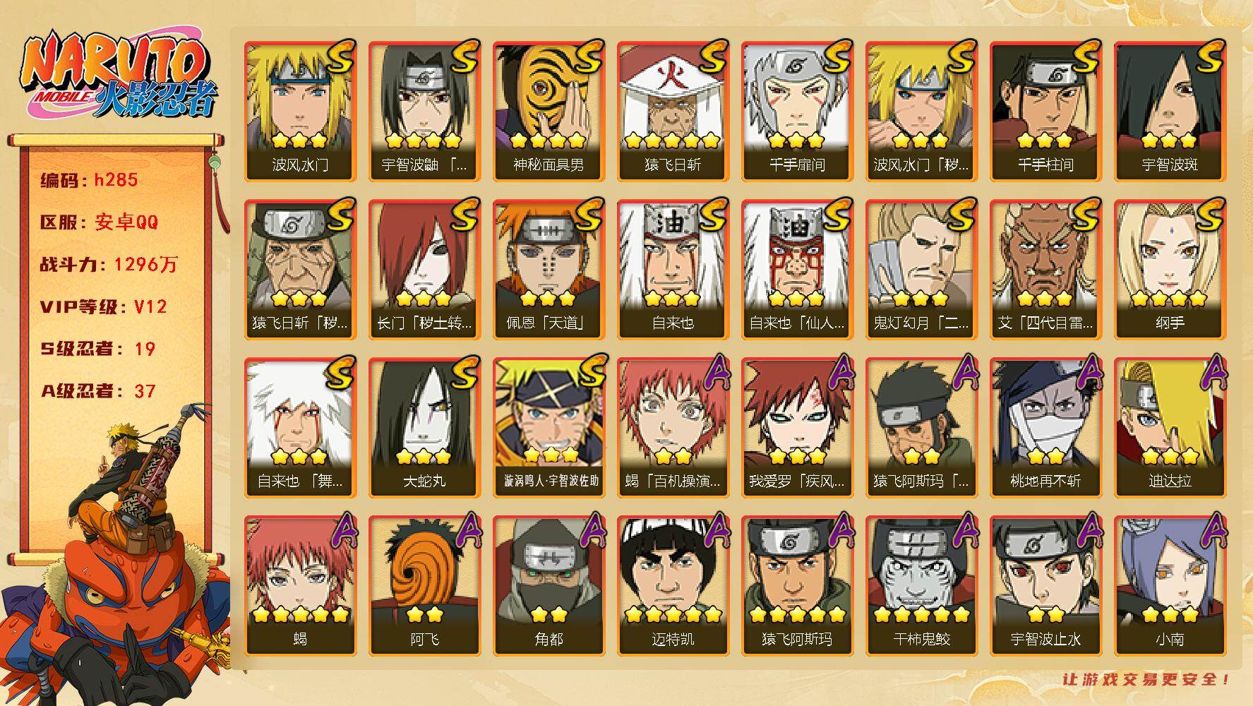 火影忍者账号安卓QQ[16331745]19S级忍者数-37A级忍者数
【S级忍者】：长门「秽土转生」(3星)，猿飞日斩「秽土转生」(3星)，波风水门「秽土转生」(3星)，宇智波鼬「须佐能乎」(4星)，艾「四代目雷影」(