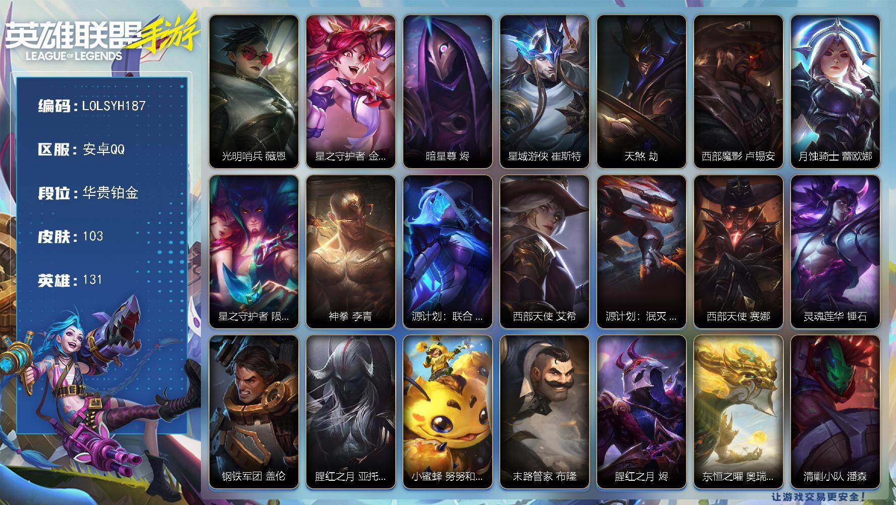 LOL手游账号安卓QQ【LOLSYH187】131英雄/103皮肤/华贵铂金/光明哨兵 薇恩/星之守护者 金克丝/暗星尊 烬/星域游侠 崔斯特/天煞 劫/西部魔影 卢锡安/月蚀骑士 蕾欧娜/星之守护者 陨 洛/神拳 李青