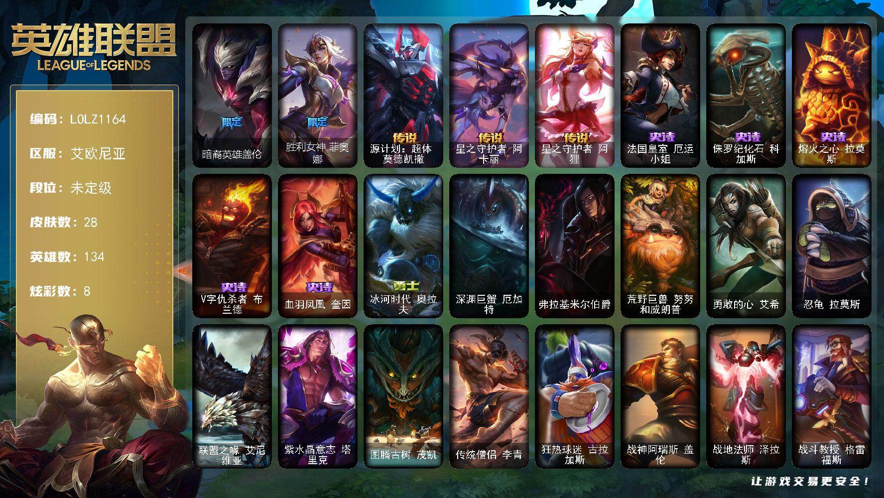 英雄联盟账号电信艾欧尼亚【LOLZ1164】134英雄/28皮肤/3限定/2臻彩/8炫彩/3传说/5史诗/未定级账号等级:80/霸天战士雷恩加尔星啸天火/玉剑传说无极麒麟/暗裔英雄盖伦/胜利女神菲奥娜/源计划超体莫德凯撒/
