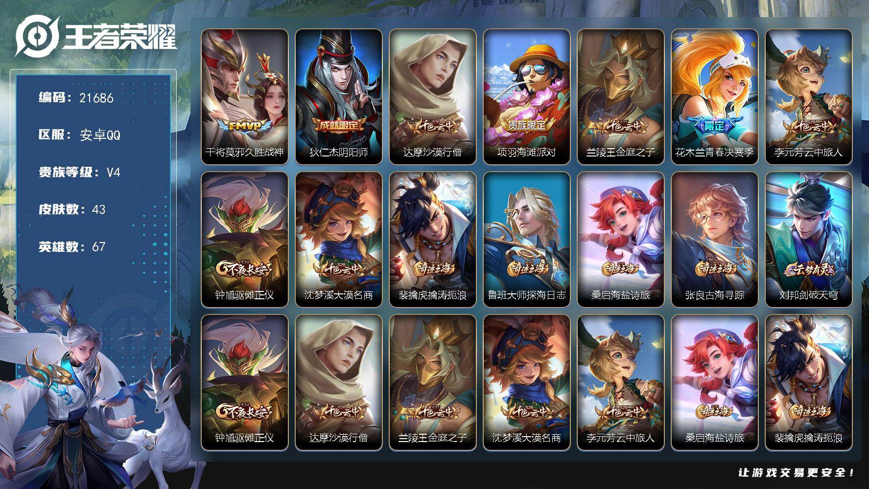 王者荣耀账号安卓QQ可换绑 2王者印记 3五级铭文 可二次KK8270 安卓Q-V4-67英雄-43皮肤-1传说-8史诗
【传说皮肤】：干将莫邪久胜战神【限定皮肤】：狄仁杰阴阳师，达摩沙漠行僧，项羽海滩派对，兰陵王金庭