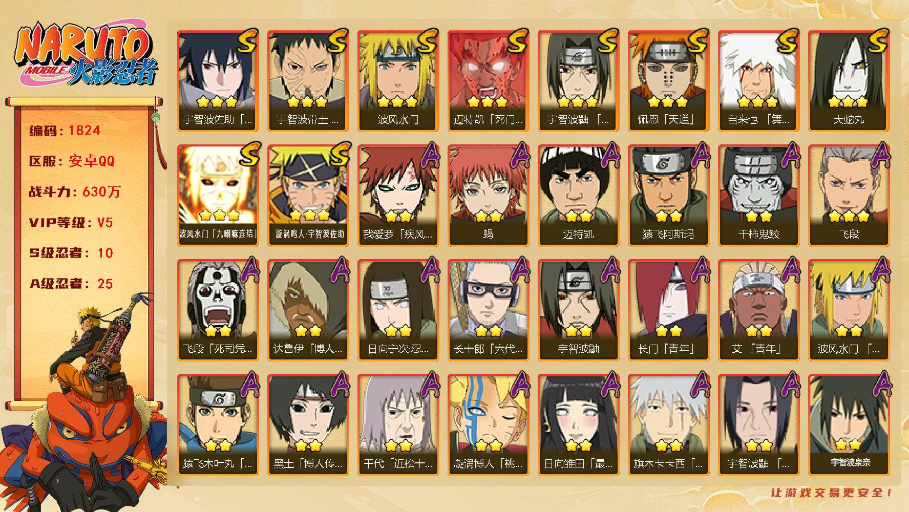 火影忍者账号安卓QQV5 630万战力 10S-25A 秽土解斑55片 红夜面具男70片 忍战大野木65片 TT1715
【S级忍者】：宇智波带土「忍界大战」(3星)，宇智波鼬「须佐能乎」(3星)，自来也「舞之豪杰」(