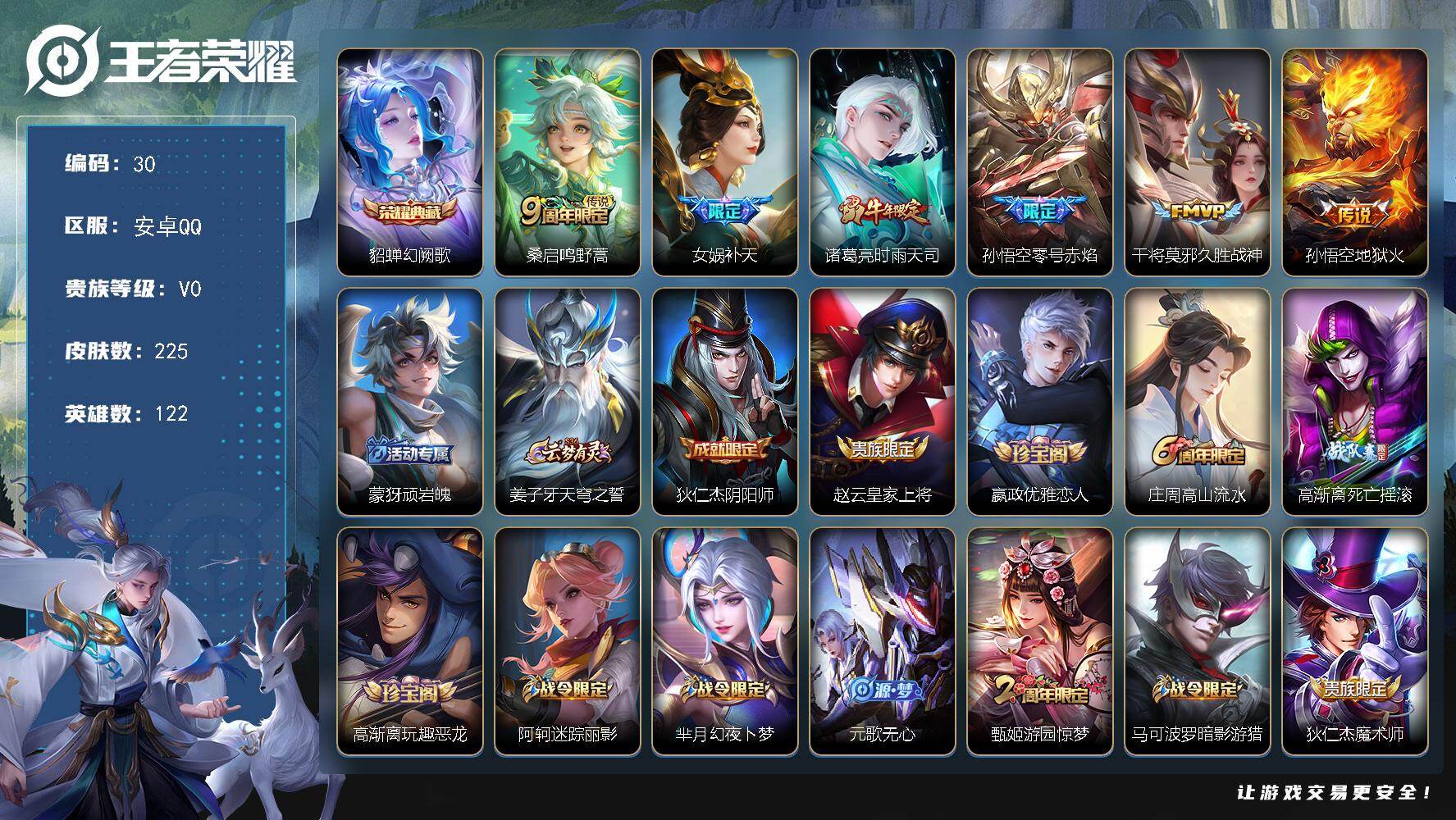 王者荣耀账号安卓QQ安卓Q-V0-荣耀黄金IV段位-122英雄-225皮肤-1典藏皮肤-6传说-73史诗
【荣耀典藏】：貂蝉幻阙歌
【传说皮肤】：桑启鸣野蒿，女娲补天，诸葛亮时雨天司，孙悟空零号赤焰，干将莫邪久胜战神，