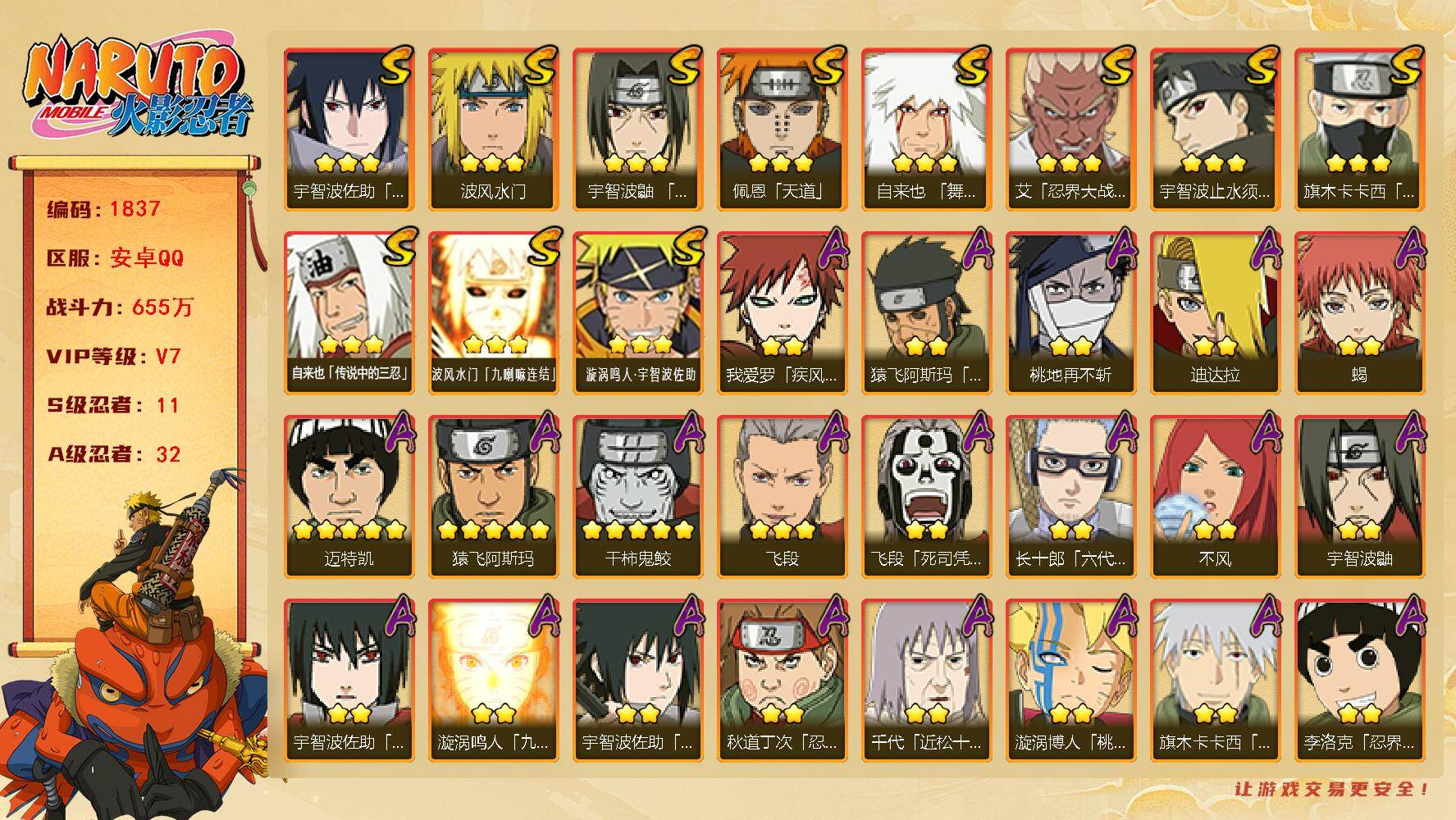 火影忍者账号安卓QQv7 655万战力 11S 32A 245点券 白面具74片 十尾91片 zp3439
【S级忍者】：艾「忍界大战」(3星)，宇智波鼬「须佐能乎」(3星)，宇智波止水「须佐能乎」(3星)，旗木卡卡西