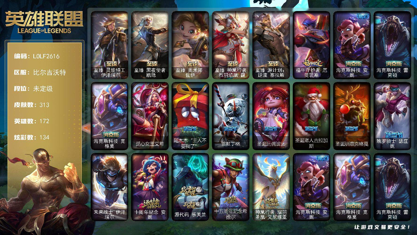 英雄联盟账号网通比尔吉沃特【LOLF2616】172英雄/313皮肤/1终极/12神话/39限定/3臻彩/134炫彩/28传说/88史诗/未定级/至臻 伊泽瑞尔/至臻黑夜使者凯隐/至臻 佐伊/至臻神凰行者烈羽焰凰霞/至臻 塞