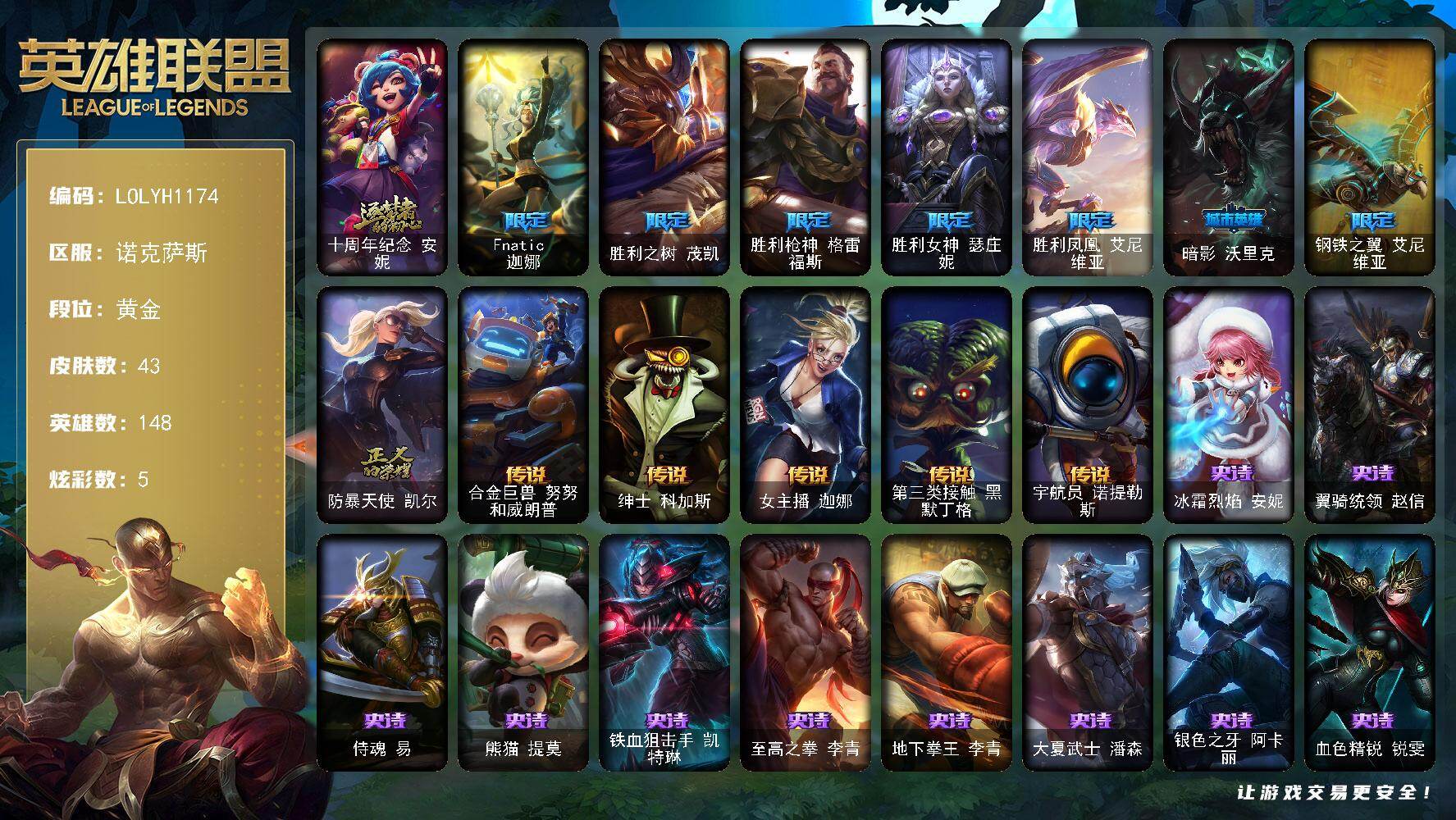 英雄联盟账号电信诺克萨斯【LOLYH1174】148英雄/43皮肤/1神话/8限定/5炫彩/5传说/12史诗/黄金/十周年 安妮/Fnatic迦娜/胜利之树 茂凯/胜利枪神 格雷福斯/胜利女神瑟庄妮/胜利凤凰艾尼维亚/暗影
