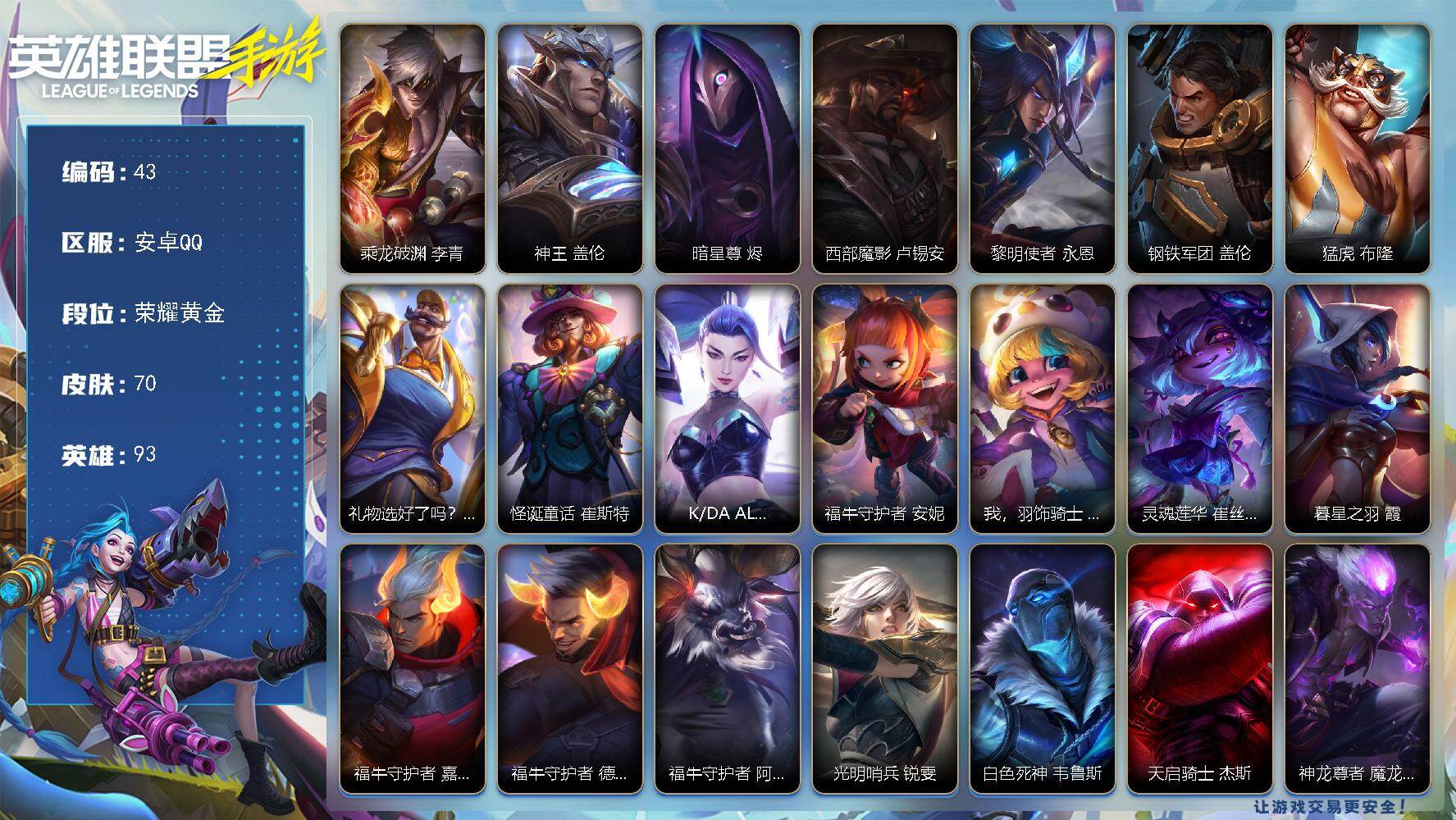 LOL手游账号安卓QQ93英雄-70皮肤
【神话皮肤】：乘龙破渊 李青
【传说皮肤】：神王 盖伦，暗星尊 烬，西部魔影 卢