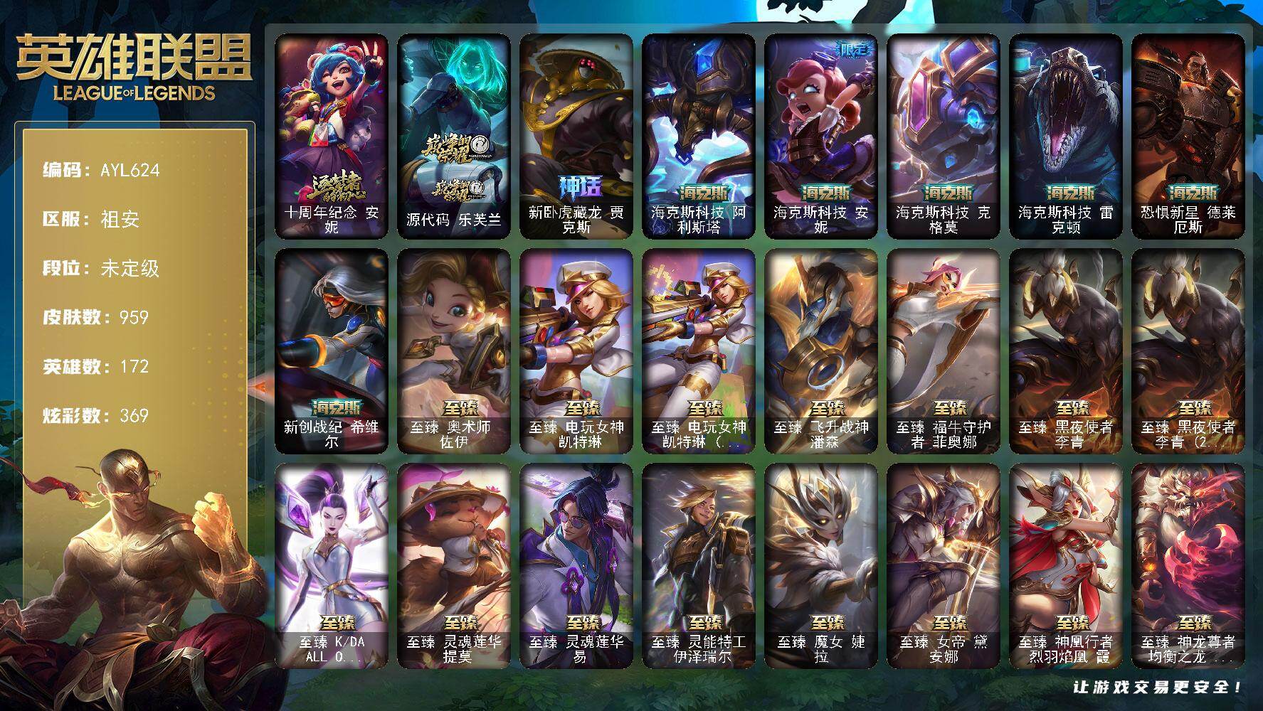 英雄联盟账号电信祖安【特价出售/店主推荐】未定级段位-172英雄-959皮肤-369炫彩-3终极-42神话-161限定-84传说-213史诗
【神话皮肤】：十周年纪念安妮，源代码乐芙兰，新卧虎藏龙贾克斯，海克斯科技阿利