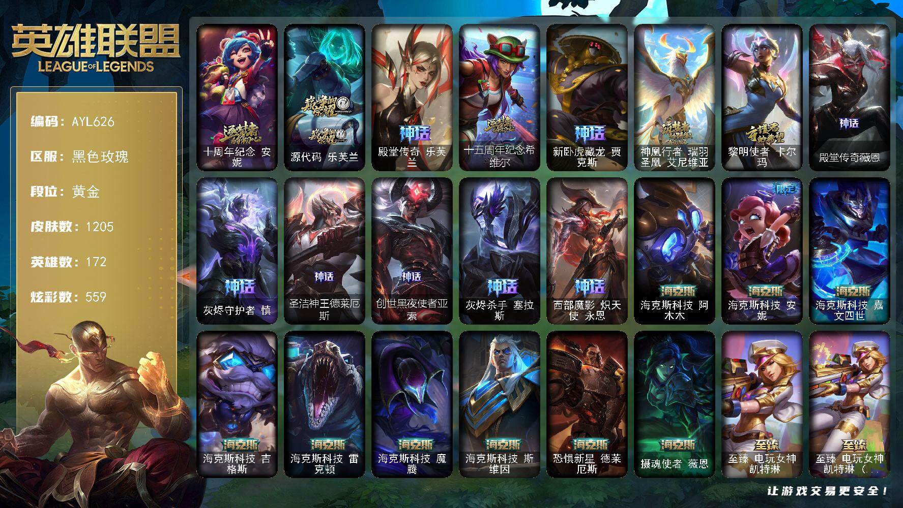 英雄联盟账号电信黑色玫瑰黄金段位-172英雄-1205皮肤-559炫彩-6终极-58神话-226限定-112传说-211史诗
【神话皮肤】：十周年纪念安妮，源代码乐芙兰，殿堂传奇乐芙兰，十五周年纪念希维尔，新卧虎藏龙贾克斯