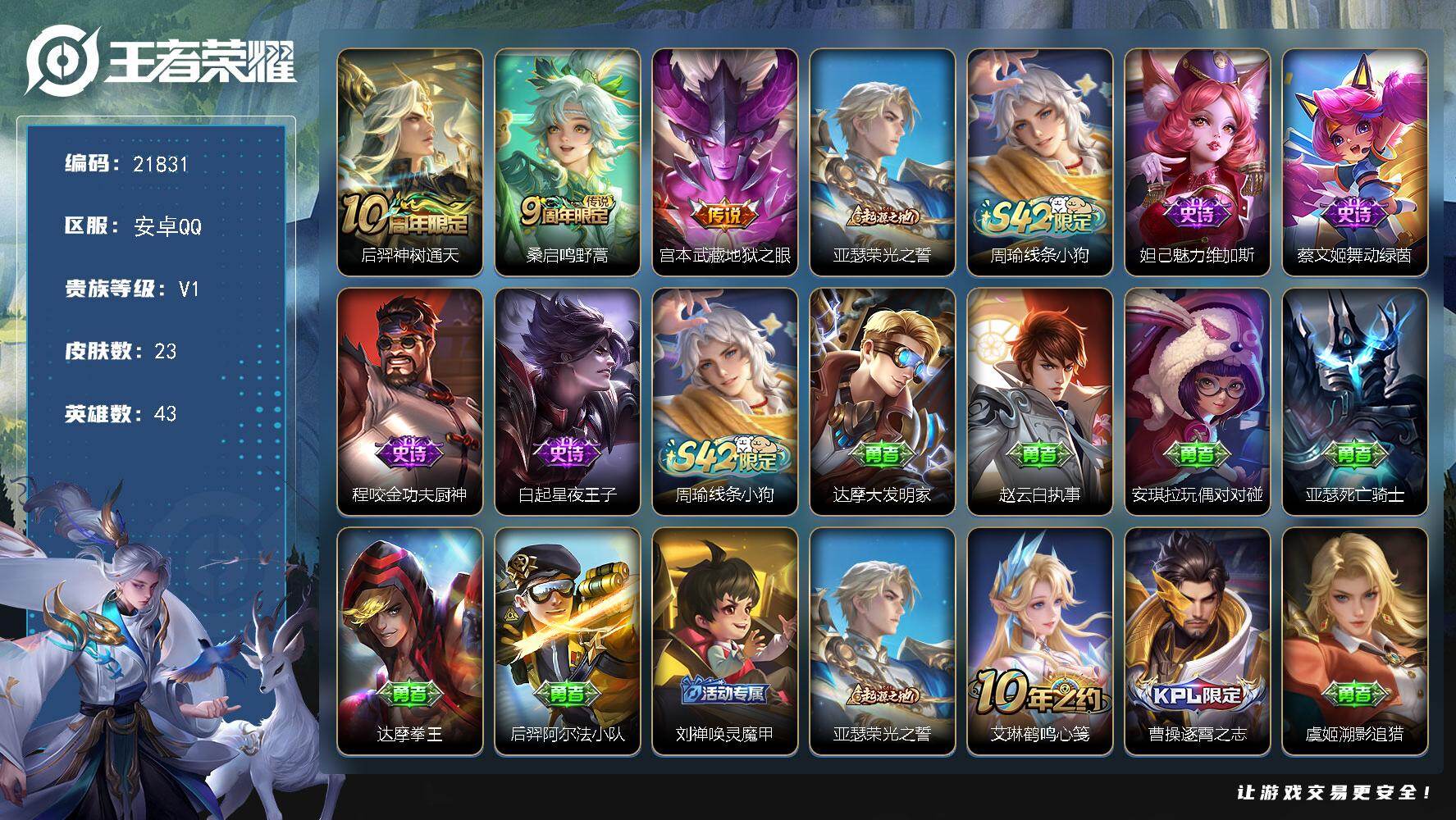 王者荣耀账号安卓QQ可换绑 1按键 可二次BX3927 安卓Q-V1-23皮肤-3传说-4史诗
【传说皮肤】：后羿神树通天，桑启鸣野蒿，宫本武藏地狱之眼【赛季限定】：亚瑟荣光之誓【战令限定】：周瑜线条小狗【史诗皮肤】：