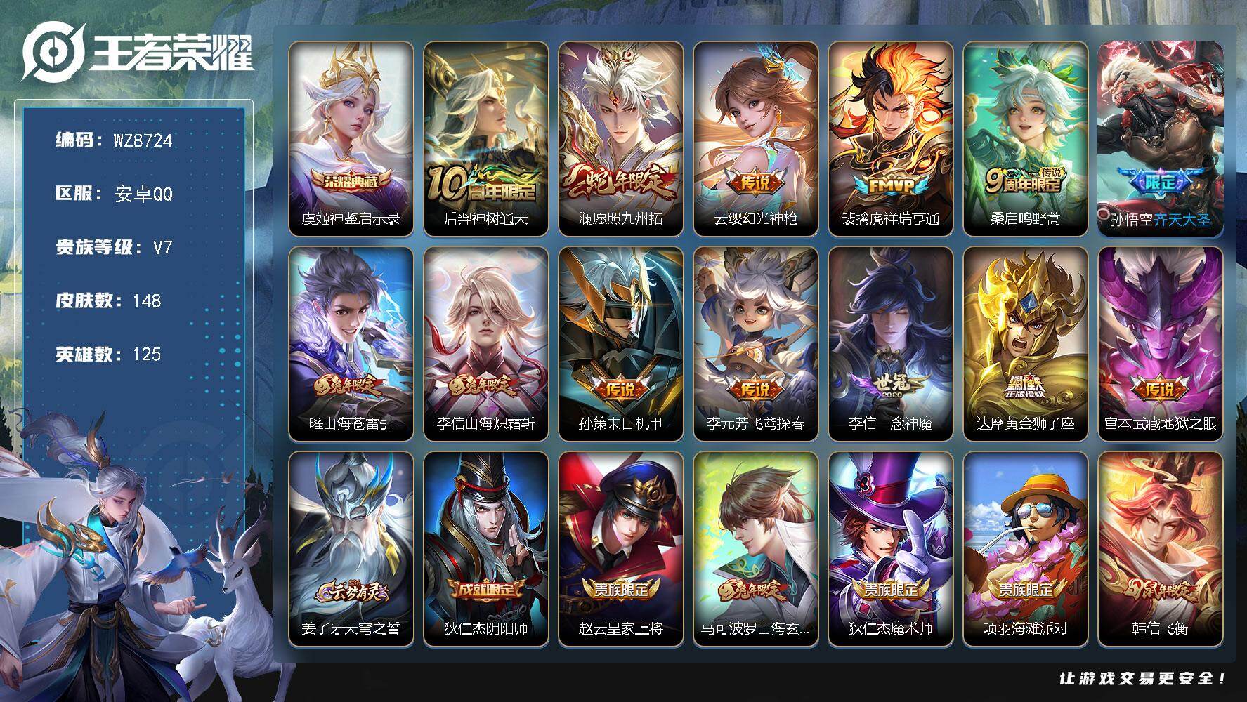 王者荣耀账号安卓QQ安卓Q-V7-尊贵铂金I段位-125英雄-148皮肤-1典藏皮肤-13传说-39史诗
【英雄全皮】：李信全皮
【荣耀典藏】：虞姬神鉴启示录
【传说皮肤】：后羿神树通天，澜愿照九州拓，云缨幻光神枪，裴