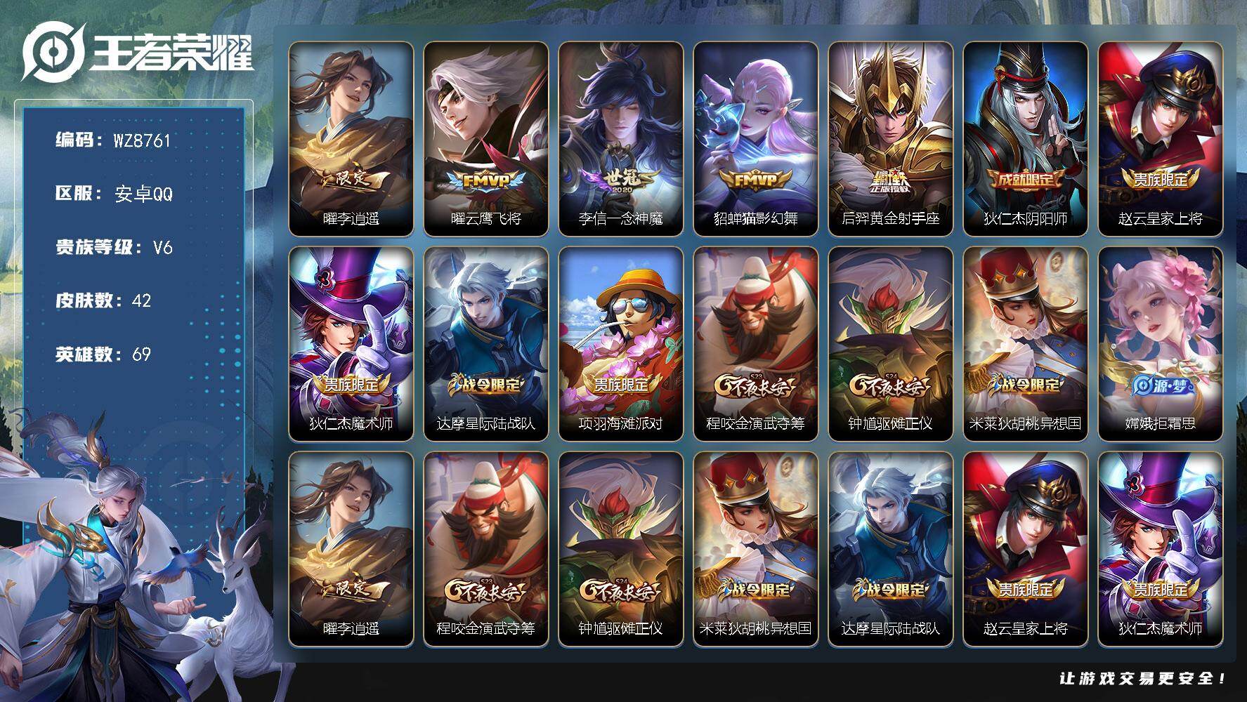 王者荣耀账号安卓QQ安卓Q-V6-至尊星耀V段位-69英雄-42皮肤-5传说-11史诗
【传说皮肤】：曜李逍遥 ，曜云鹰飞将，李信一念神魔，貂蝉猫影幻舞，后羿黄金射手座
【限定皮肤】：狄仁杰阴阳师，赵云皇家上将，狄仁杰