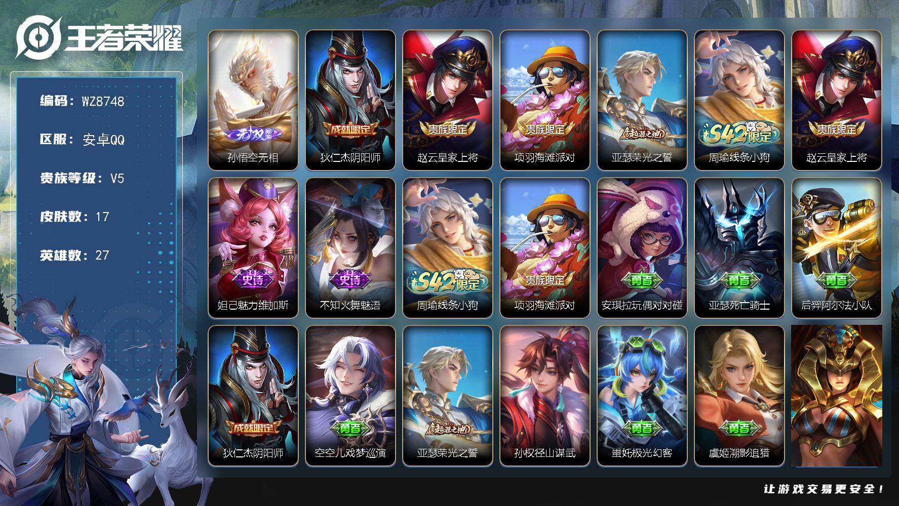 王者荣耀账号安卓QQ安卓Q-V5-至尊星耀I段位-27英雄-17皮肤-1无双-3史诗
【英雄全皮】：孙权全皮，空空儿全皮
【无双皮肤】：孙悟空无相
【限定皮肤】：狄仁杰阴阳师，赵云皇家上将，项羽海滩派对
【赛季限定】：