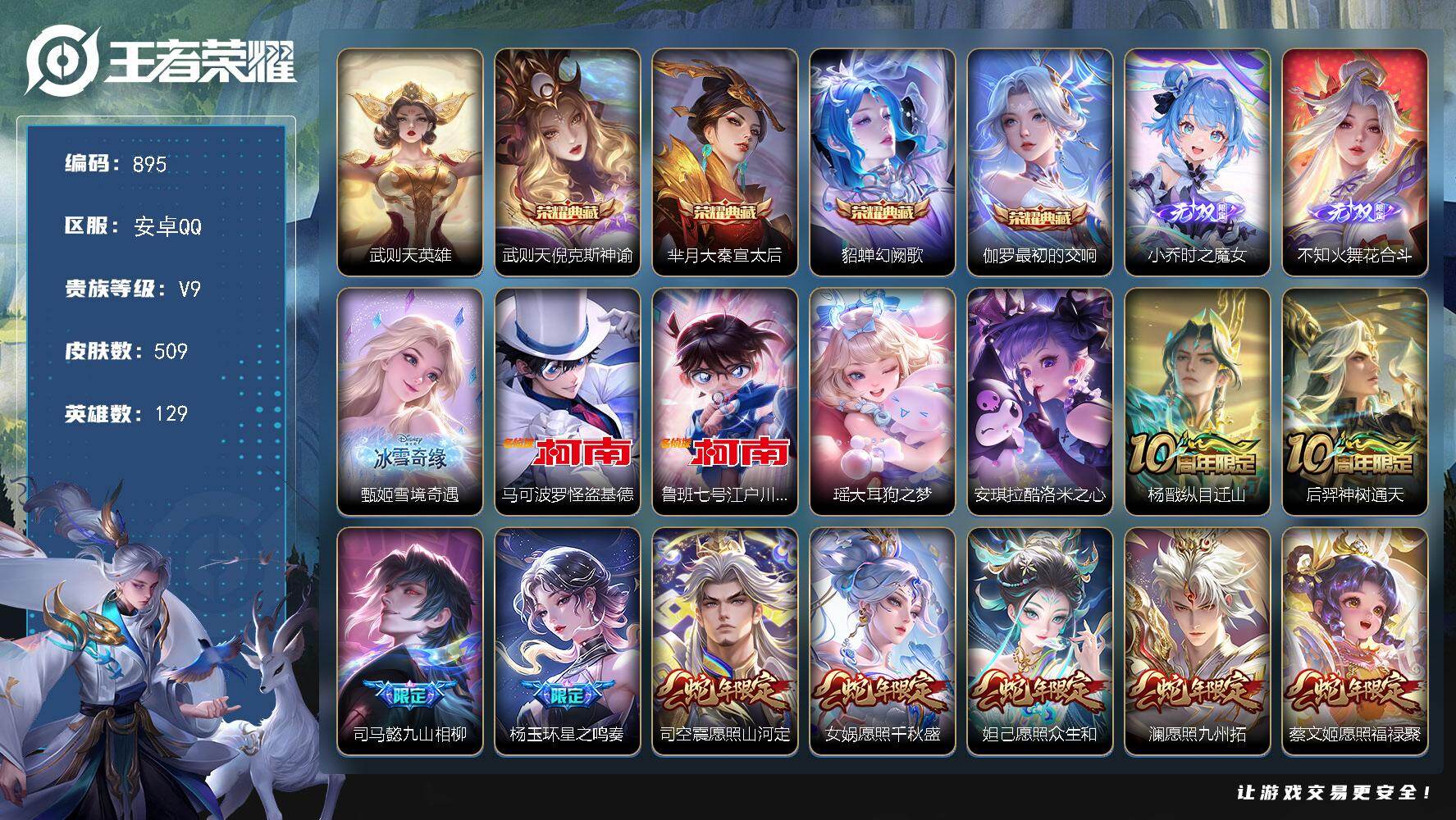 王者荣耀账号安卓QQ安卓Q-V9-129英雄-509皮肤-4典藏皮肤-1典藏英雄-3无双-4珍品传说-38传说-185史诗
【英雄全皮】：刘禅全皮，甄姬全皮，孙权全皮，不知火舞全皮，橘右京全皮，女娲全皮，苏烈全皮，狂铁