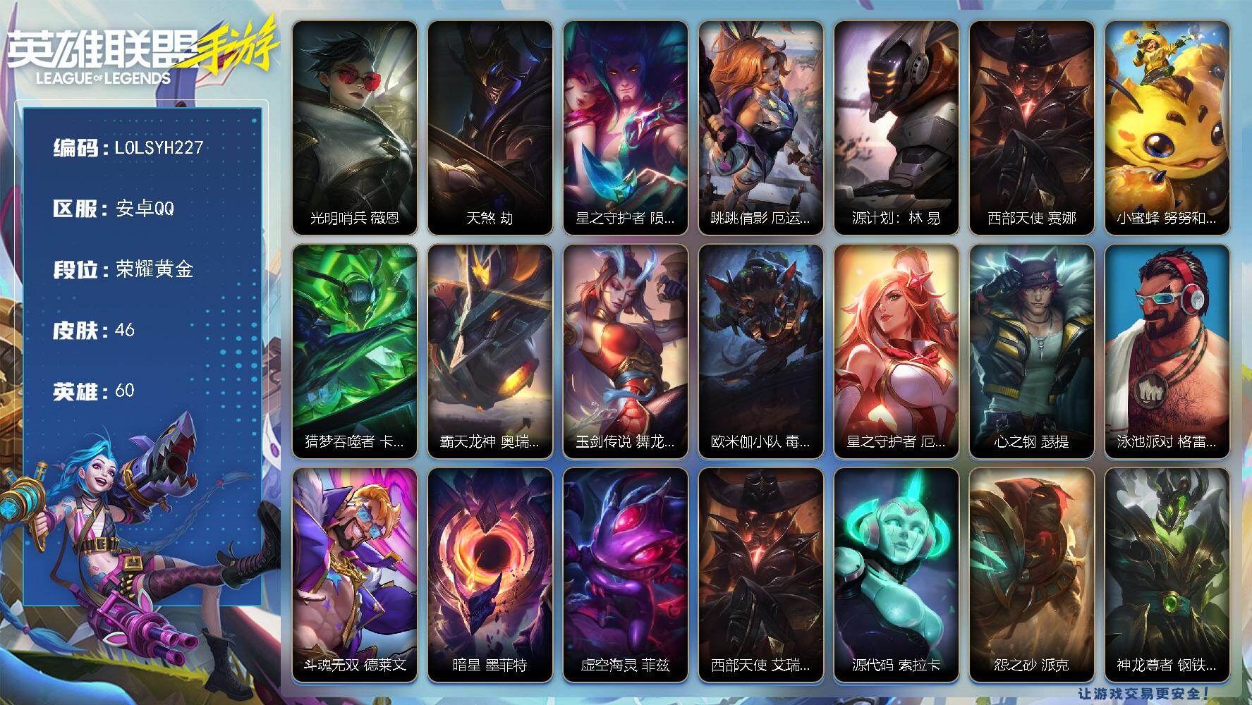 LOL手游账号安卓QQ【LOLSYH227】60英雄/46皮肤/6传说/荣耀黄金/光明哨兵 薇恩/天煞 劫/星之守护者 陨 洛/跳跳倩影 厄运小姐/源计划：林 易/西部天使 赛娜/小蜜蜂 努努和威朗普/猎梦吞噬者 卡兹克