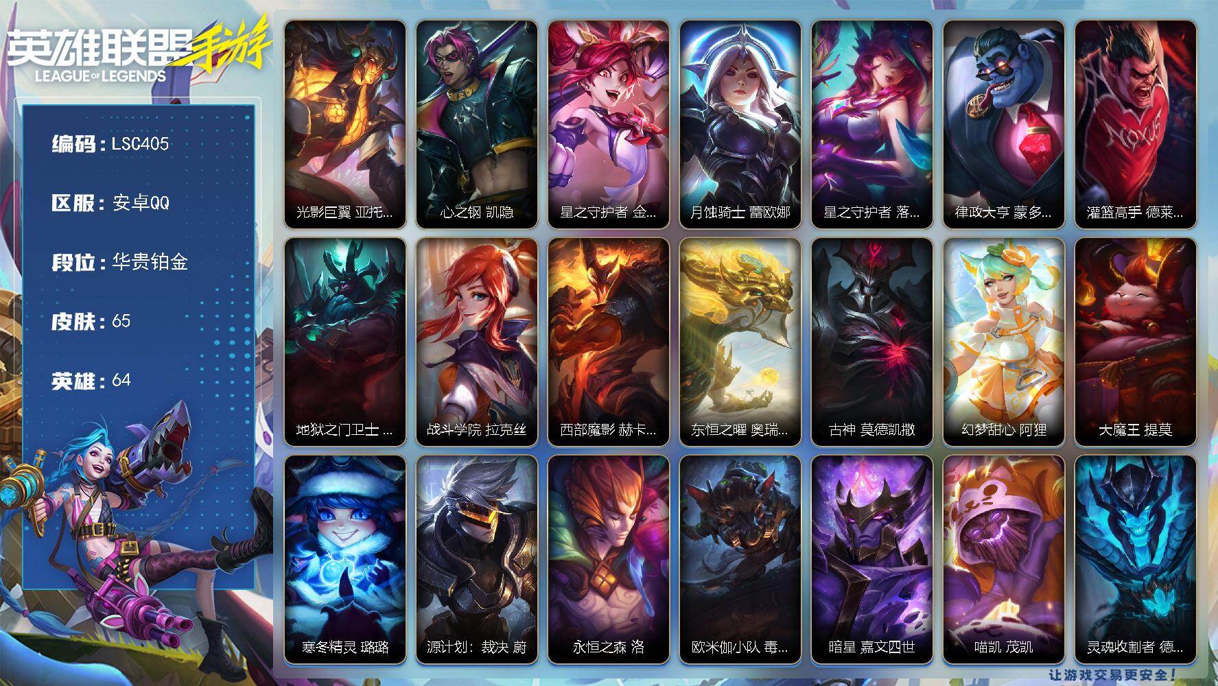 LOL手游账号安卓QQ【LSC405】64英雄/65皮肤/8传说/华贵铂金/光影巨翼 亚托克斯/心之钢 凯隐/星之守护者 金克丝/月蚀骑士 蕾欧娜/星之守护者 落 霞/律政大亨 蒙多医生/灌篮高手 德莱厄斯/地狱之门卫士