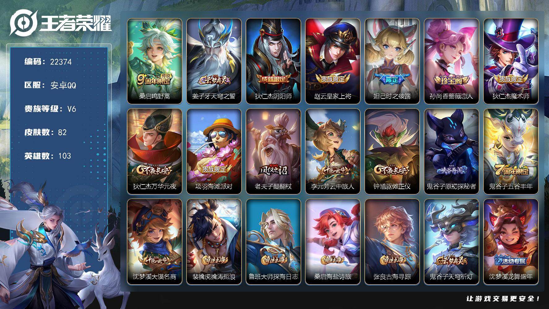 王者荣耀账号安卓QQ可换绑 6五级铭文 可二次KK8555 安卓Q-V6--82皮肤-1传说-12史诗
【传说皮肤】：桑启鸣野蒿【限定皮肤】：姜子牙天穹之誓，狄仁杰阴阳师，赵云皇家上将，妲己时之彼端，孙尚香蔷薇恋人，狄