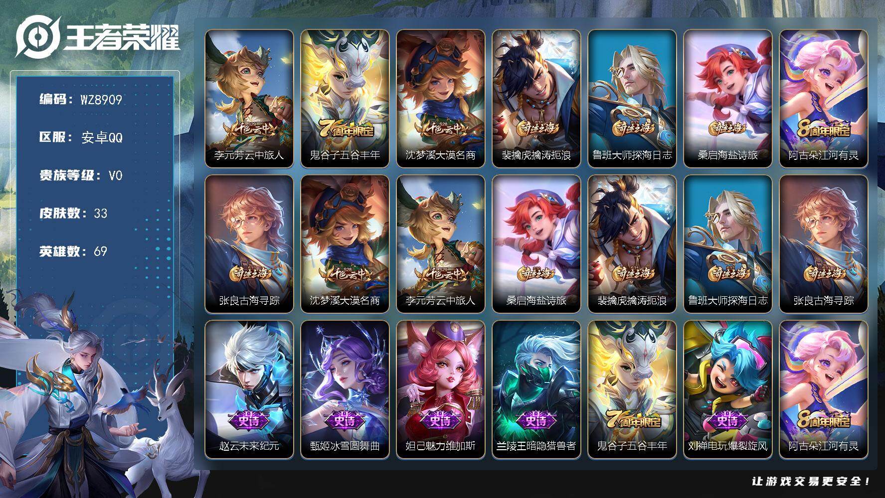 王者荣耀账号安卓QQ安卓Q-V0-秩序白银III段位-69英雄-33皮肤-7史诗
【限定皮肤】：李元芳云中旅人，鬼谷子五谷丰年，沈梦溪大漠名商，裴擒虎擒涛扼浪，鲁班大师探海日志，桑启海盐诗旅，阿古朵江河有灵，张良古海寻